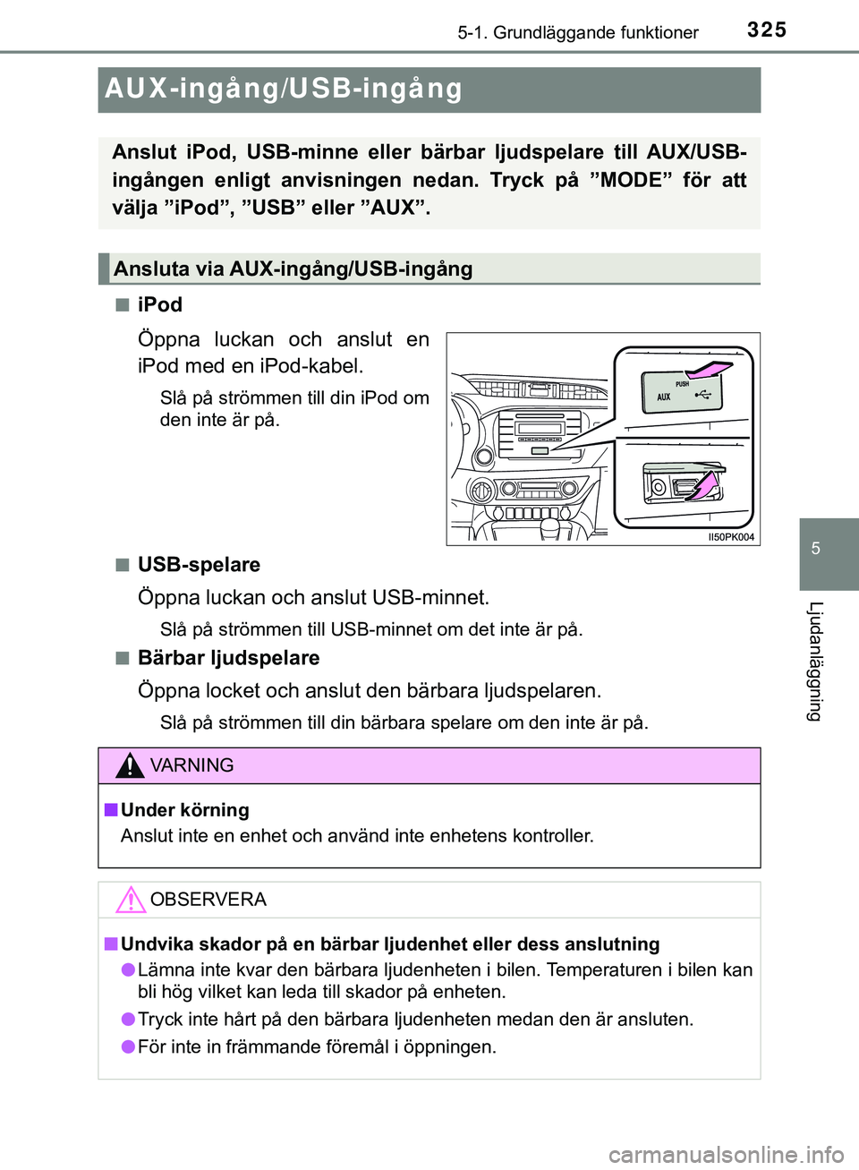 TOYOTA HILUX 2019  Bruksanvisningar (in Swedish) 325
5
5-1. Grundläggande funktioner
Ljudanläggning
HILUX_OM_OM0K375SE
AUX-ingång/USB-ingång
niPod
Öppna luckan och anslut en
iPod med en iPod-kabel.
Slå på strömmen till din iPod om
den inte 