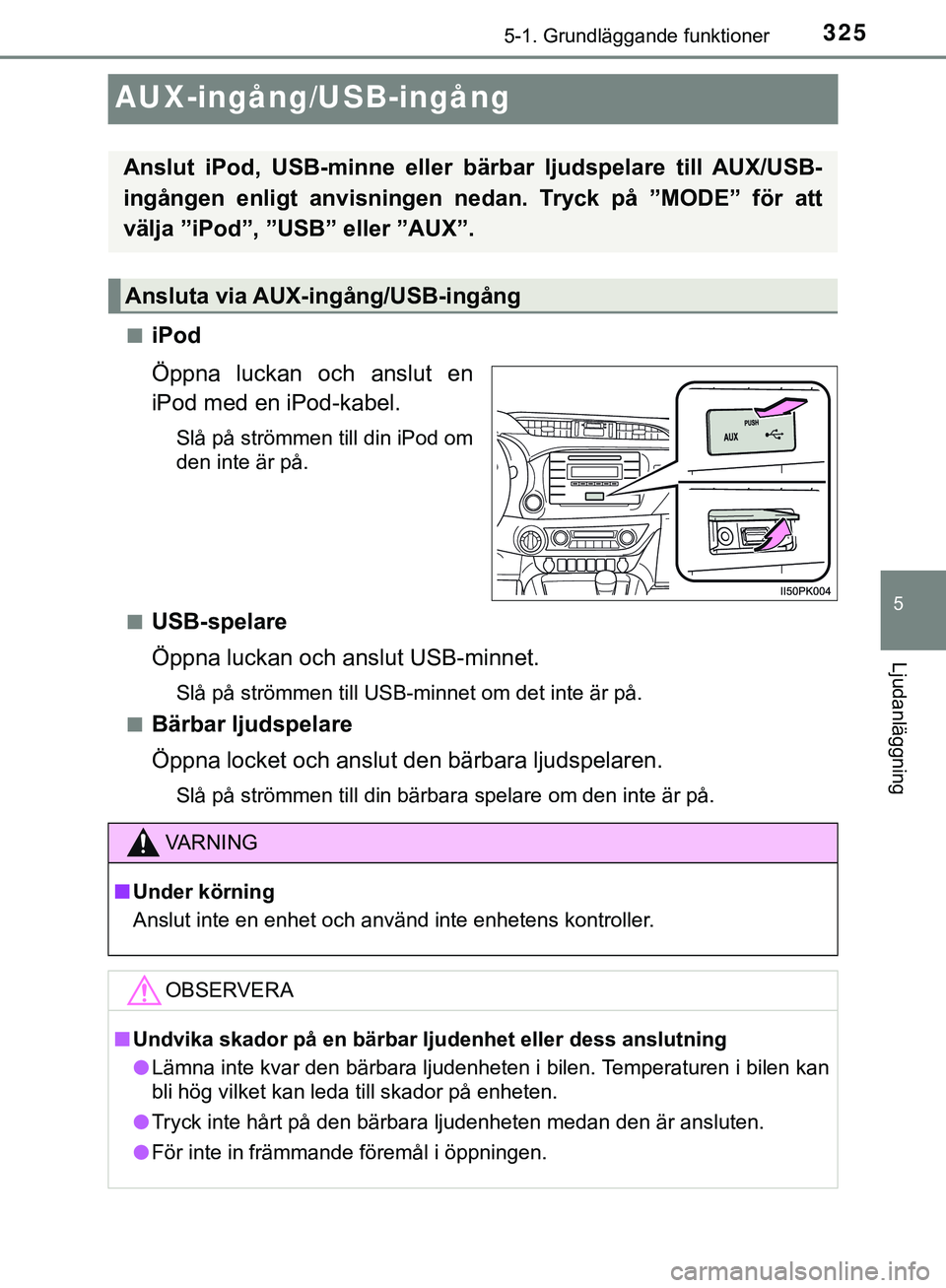 TOYOTA HILUX 2019  Bruksanvisningar (in Swedish) 325
5
5-1. Grundläggande funktioner
Ljudanläggning
HILUX_OM_OM0K375SE
AUX-ingång/USB-ingång
niPod
Öppna luckan och anslut en
iPod med en iPod-kabel.
Slå på strömmen till din iPod om
den inte �