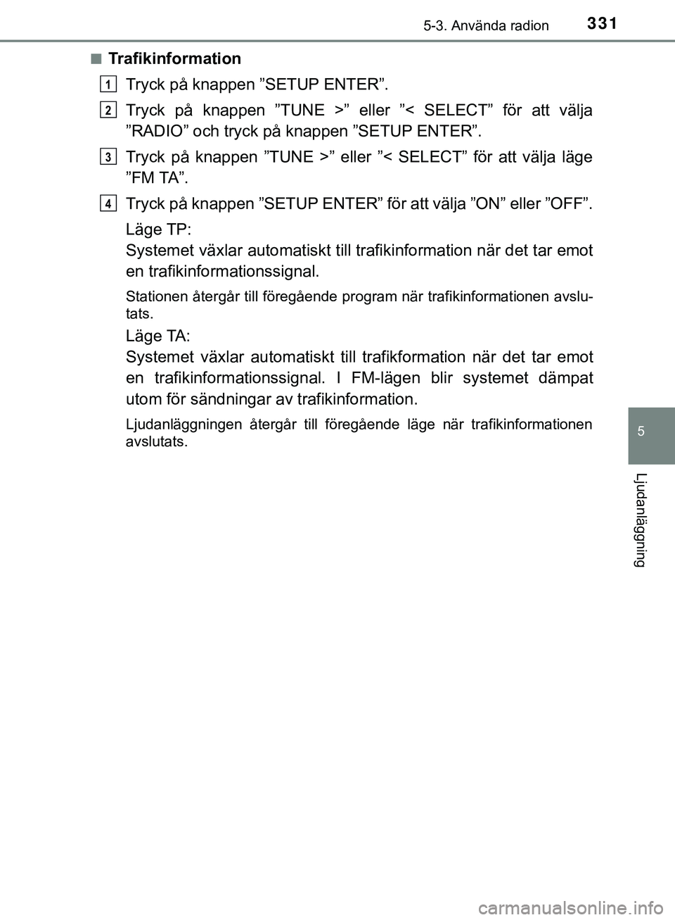 TOYOTA HILUX 2019 Bruksanvisningar (in Swedish) 3315-3. Använda radion
5
Ljudanläggning
HILUX_OM_OM0K375SEn
Trafikinformation
Tryck på knappen ”SETUP ENTER”.
Tryck på knappen ”TUNE >” eller ”< SELECT” för att välja
”RADIO” och TOYOTA HILUX 2019 Bruksanvisningar (in Swedish) 3315-3. Använda radion
5
Ljudanläggning
HILUX_OM_OM0K375SEn
Trafikinformation
Tryck på knappen ”SETUP ENTER”.
Tryck på knappen ”TUNE >” eller ”< SELECT” för att välja
”RADIO” och