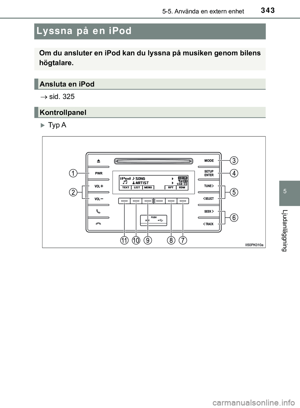 TOYOTA HILUX 2019  Bruksanvisningar (in Swedish) 343
5
5-5. Använda en extern enhet
Ljudanläggning
HILUX_OM_OM0K375SE
Lyssna på en iPod
sid. 325
Ty p  A
Om du ansluter en iPod kan du  lyssna på musiken genom bilens
högtalare.
Ansluta en i