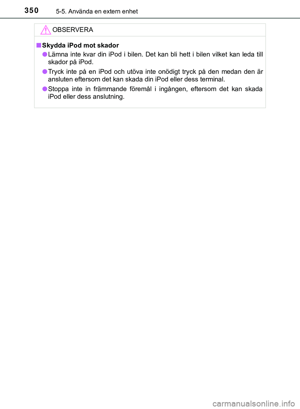 TOYOTA HILUX 2019  Bruksanvisningar (in Swedish) 3505-5. Använda en extern enhet
HILUX_OM_OM0K375SEOBSERVERA
n
Skydda iPod mot skador
l Lämna inte kvar din iPod i bilen. Det kan bli hett i bilen vilket kan leda till
skador på iPod.
l Tryck inte p