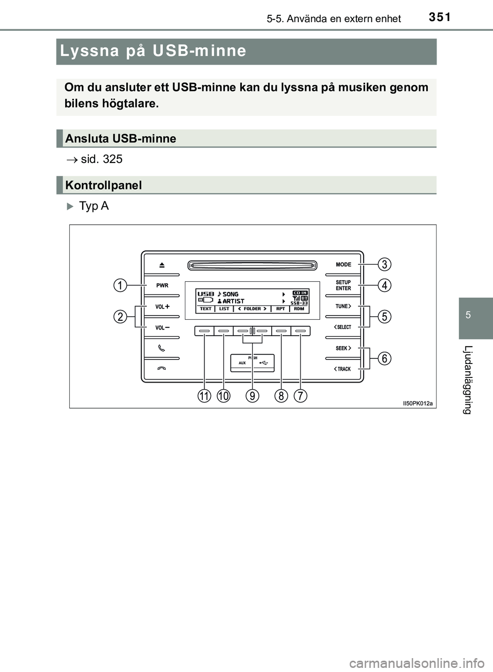 TOYOTA HILUX 2019  Bruksanvisningar (in Swedish) 351
5
5-5. Använda en extern enhet
Ljudanläggning
HILUX_OM_OM0K375SE
Lyssna på USB-minne
sid. 325
Ty p  A
Om du ansluter ett USB-minne  kan du lyssna på musiken genom
bilens högtalare.
Ansl