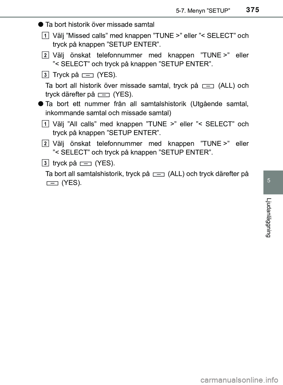 TOYOTA HILUX 2019 Bruksanvisningar (in Swedish) 3755-7. Menyn ”SETUP”
5
Ljudanläggning
HILUX_OM_OM0K375SE
lTa bort historik över missade samtal
Välj ”Missed calls” med knappen ”TUNE >” eller ”< SELECT” och
tryck på knappen ”SE TOYOTA HILUX 2019 Bruksanvisningar (in Swedish) 3755-7. Menyn ”SETUP”
5
Ljudanläggning
HILUX_OM_OM0K375SE
lTa bort historik över missade samtal
Välj ”Missed calls” med knappen ”TUNE >” eller ”< SELECT” och
tryck på knappen ”SE