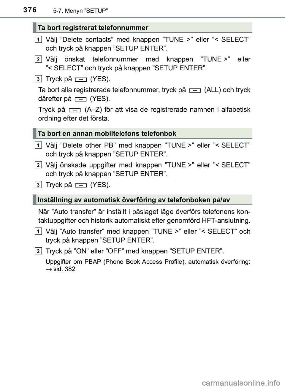 TOYOTA HILUX 2019 Bruksanvisningar (in Swedish) 3765-7. Menyn ”SETUP”
HILUX_OM_OM0K375SE
Välj ”Delete contacts” med knappen ”TUNE >” eller ”< SELECT”
och tryck på knappen ”SETUP ENTER”.
Välj önskat telefonnummer med knappen TOYOTA HILUX 2019 Bruksanvisningar (in Swedish) 3765-7. Menyn ”SETUP”
HILUX_OM_OM0K375SE
Välj ”Delete contacts” med knappen ”TUNE >” eller ”< SELECT”
och tryck på knappen ”SETUP ENTER”.
Välj önskat telefonnummer med knappen
