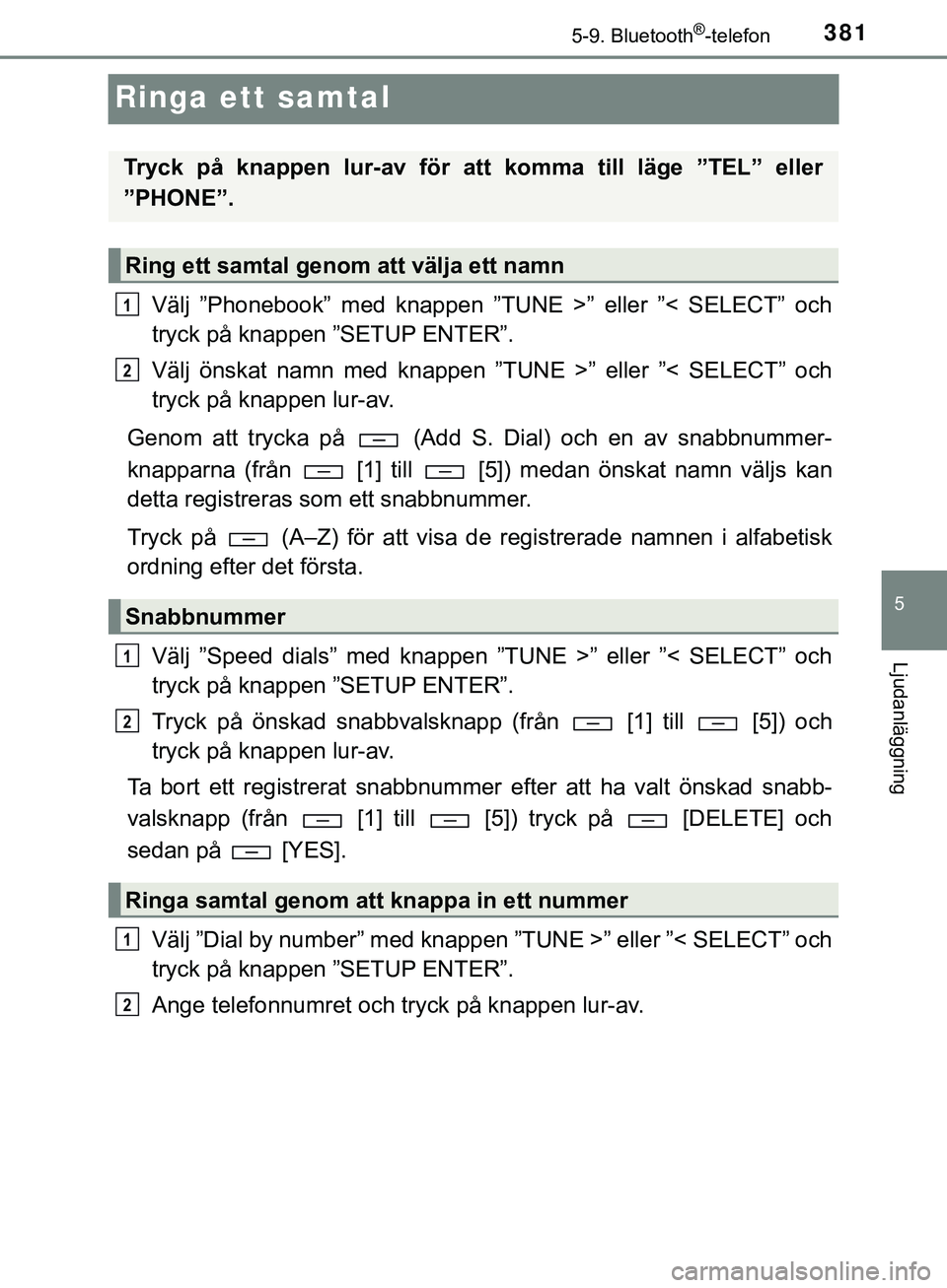 TOYOTA HILUX 2019 Bruksanvisningar (in Swedish) 381
5
5-9. Bluetooth®-telefon
Ljudanläggning
HILUX_OM_OM0K375SE
Ringa ett samtal
Välj ”Phonebook” med knappen ”TUNE >” eller ”< SELECT” och
tryck på knappen ”SETUP ENTER”.
Välj ö TOYOTA HILUX 2019 Bruksanvisningar (in Swedish) 381
5
5-9. Bluetooth®-telefon
Ljudanläggning
HILUX_OM_OM0K375SE
Ringa ett samtal
Välj ”Phonebook” med knappen ”TUNE >” eller ”< SELECT” och
tryck på knappen ”SETUP ENTER”.
Välj ö