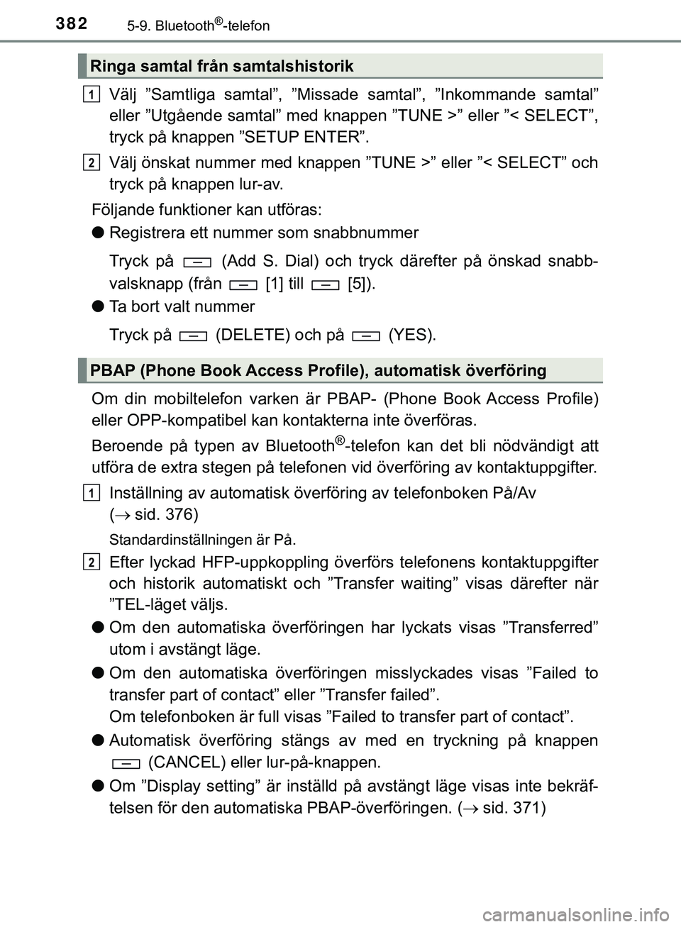 TOYOTA HILUX 2019 Bruksanvisningar (in Swedish) 3825-9. Bluetooth®-telefon
HILUX_OM_OM0K375SE
Välj ”Samtliga samtal”, ”Missade samtal”, ”Inkommande samtal”
eller ”Utgående samtal” med knappen ”TUNE >” eller ”< SELECT”,
tr TOYOTA HILUX 2019 Bruksanvisningar (in Swedish) 3825-9. Bluetooth®-telefon
HILUX_OM_OM0K375SE
Välj ”Samtliga samtal”, ”Missade samtal”, ”Inkommande samtal”
eller ”Utgående samtal” med knappen ”TUNE >” eller ”< SELECT”,
tr