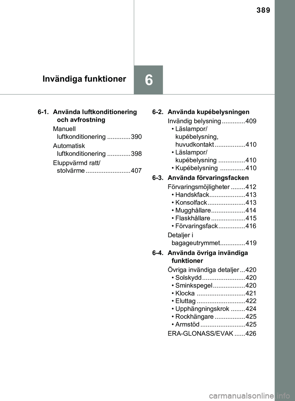TOYOTA HILUX 2019 Bruksanvisningar (in Swedish) 389
6Invändiga funktioner
HILUX_OM_OM0K375SE6-1. Använda luftkonditionering
och avfrostning
Manuell luftkonditionering ............. 390
Automatisk luftkonditionering ............. 398
Eluppvärmd TOYOTA HILUX 2019 Bruksanvisningar (in Swedish) 389
6Invändiga funktioner
HILUX_OM_OM0K375SE6-1. Använda luftkonditionering
och avfrostning
Manuell luftkonditionering ............. 390
Automatisk luftkonditionering ............. 398
Eluppvärmd