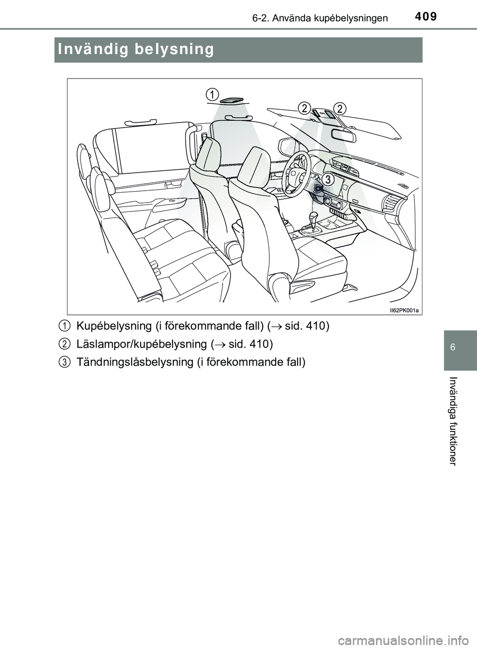 TOYOTA HILUX 2019 Bruksanvisningar (in Swedish) 4096-2. Använda kupébelysningen
HILUX_OM_OM0K375SE
6
Invändiga funktioner
Invändig belysning
Kupébelysning (i förekommande fall) (sid. 410)
Läslampor/kupébelysning ( sid. 410)
Tändnings TOYOTA HILUX 2019 Bruksanvisningar (in Swedish) 4096-2. Använda kupébelysningen
HILUX_OM_OM0K375SE
6
Invändiga funktioner
Invändig belysning
Kupébelysning (i förekommande fall) (sid. 410)
Läslampor/kupébelysning ( sid. 410)
Tändnings