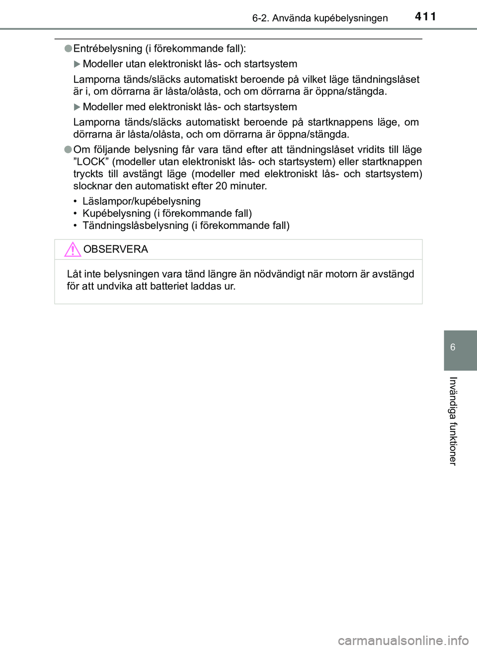 TOYOTA HILUX 2019 Bruksanvisningar (in Swedish) 4116-2. Använda kupébelysningen
HILUX_OM_OM0K375SE
6
Invändiga funktioner
lEntrébelysning (i förekommande fall):
Modeller utan elektroniskt lås- och startsystem
Lamporna tänds/släcks automa TOYOTA HILUX 2019 Bruksanvisningar (in Swedish) 4116-2. Använda kupébelysningen
HILUX_OM_OM0K375SE
6
Invändiga funktioner
lEntrébelysning (i förekommande fall):
Modeller utan elektroniskt lås- och startsystem
Lamporna tänds/släcks automa