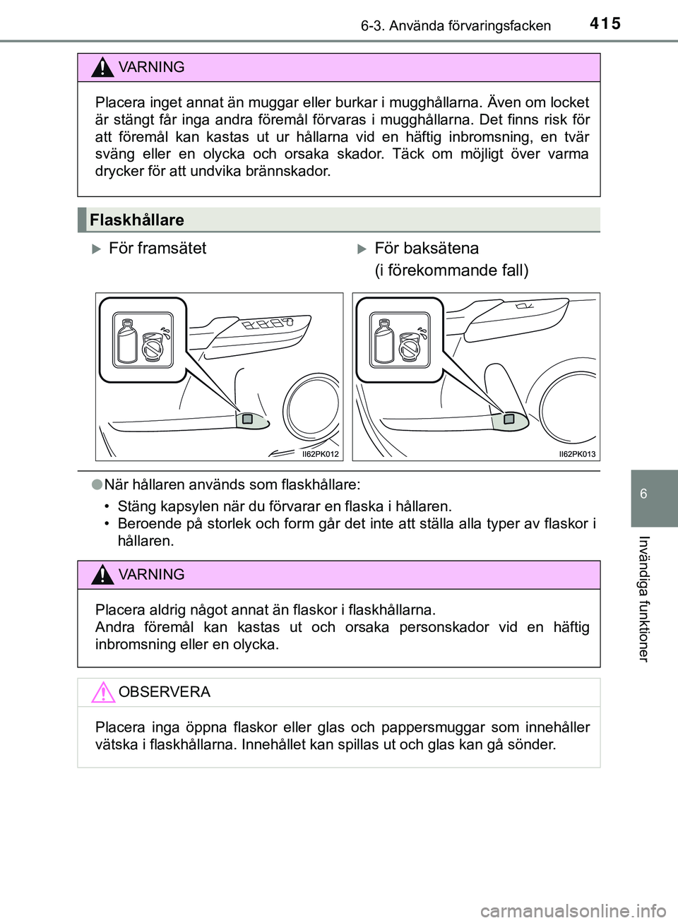 TOYOTA HILUX 2019 Bruksanvisningar (in Swedish) 4156-3. Använda förvaringsfacken
HILUX_OM_OM0K375SE
6
Invändiga funktioner
lNär hållaren används som flaskhållare:
• Stäng kapsylen när du förvarar en flaska i hållaren.
• Beroende på TOYOTA HILUX 2019 Bruksanvisningar (in Swedish) 4156-3. Använda förvaringsfacken
HILUX_OM_OM0K375SE
6
Invändiga funktioner
lNär hållaren används som flaskhållare:
• Stäng kapsylen när du förvarar en flaska i hållaren.
• Beroende på