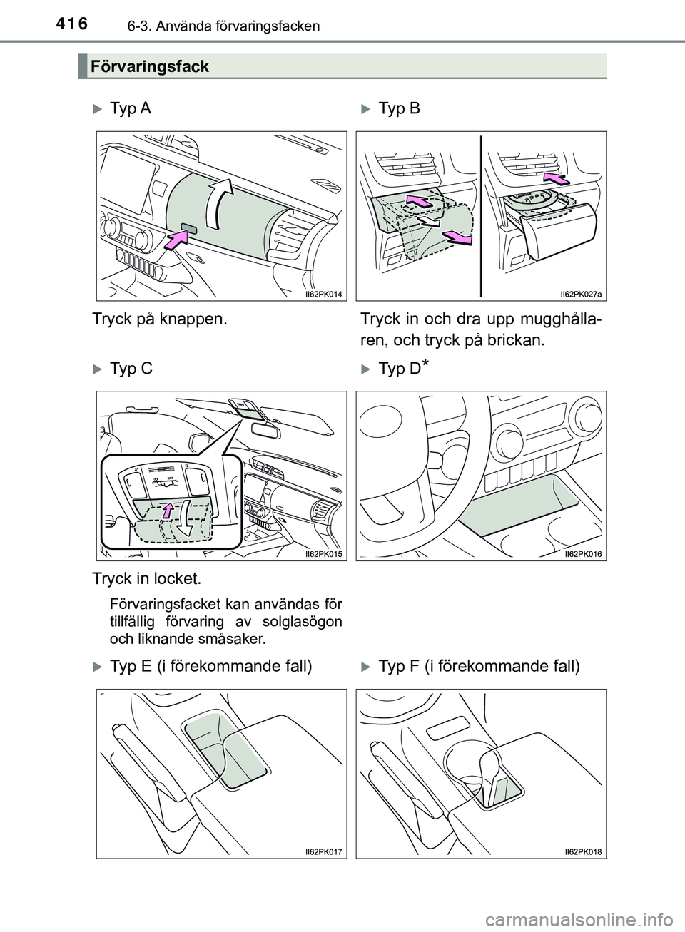 TOYOTA HILUX 2019  Bruksanvisningar (in Swedish) 416
HILUX_OM_OM0K375SE
6-3. Använda förvaringsfacken
Förvaringsfack
Ty p  ATy p  B
Tryck på knappen. Tryck in och dra upp mugghålla-
ren, och tryck på brickan.
Ty p  CTy p  D*
Tryck 