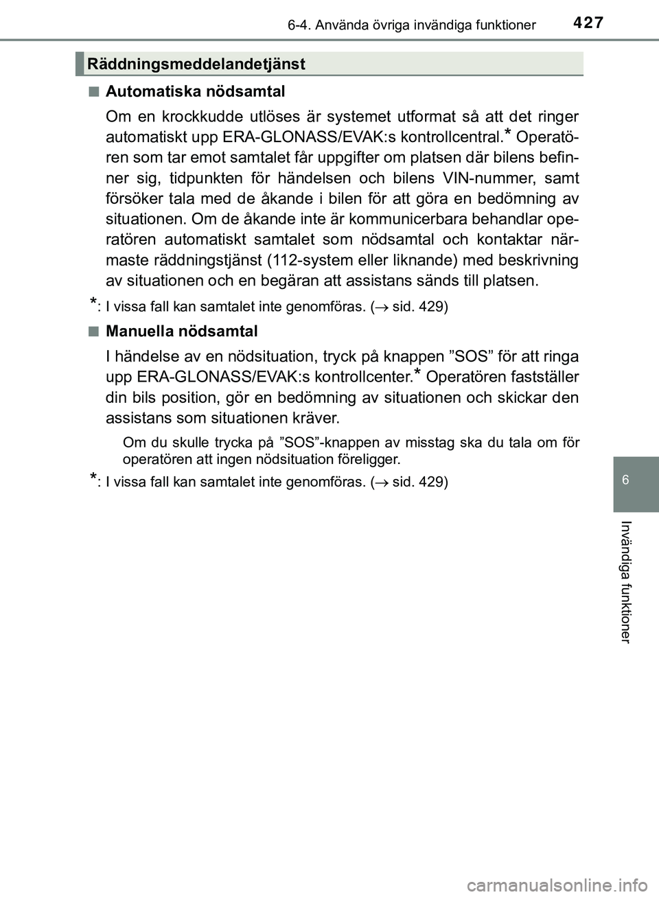 TOYOTA HILUX 2019 Bruksanvisningar (in Swedish) 4276-4. Använda övriga invändiga funktioner
HILUX_OM_OM0K375SE
6
Invändiga funktioner
nAutomatiska nödsamtal
Om en krockkudde utlöses är systemet utformat så att det ringer
automatiskt upp ERA TOYOTA HILUX 2019 Bruksanvisningar (in Swedish) 4276-4. Använda övriga invändiga funktioner
HILUX_OM_OM0K375SE
6
Invändiga funktioner
nAutomatiska nödsamtal
Om en krockkudde utlöses är systemet utformat så att det ringer
automatiskt upp ERA