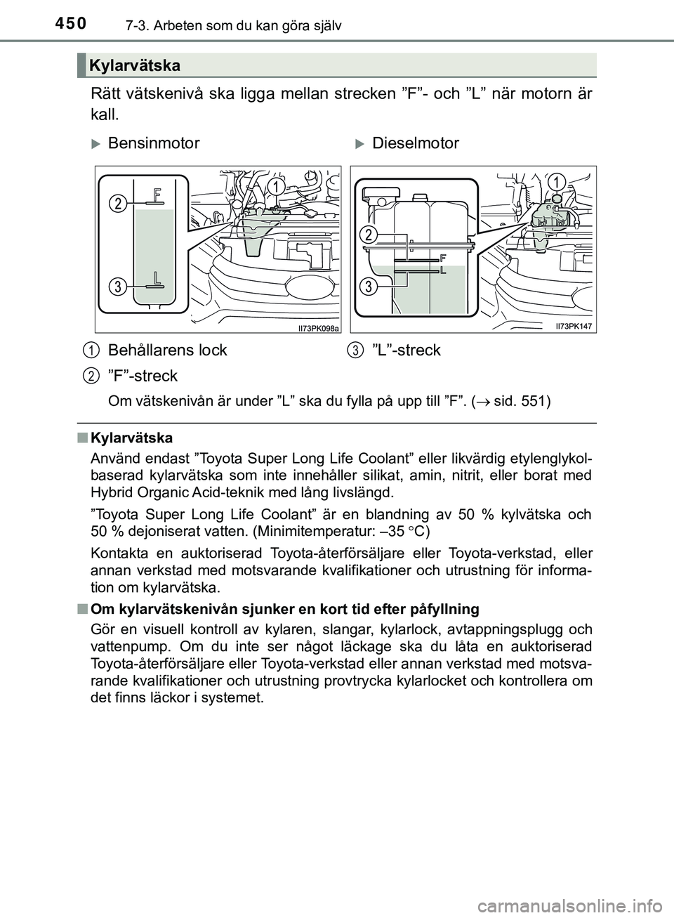 TOYOTA HILUX 2019 Bruksanvisningar (in Swedish) 4507-3. Arbeten som du kan göra själv
HILUX_OM_OM0K375SE
Rätt vätskenivå ska ligga mellan strecken ”F”- och ”L” när motorn är
kall.
Om vätskenivån är under ”L” ska du fylla på u TOYOTA HILUX 2019 Bruksanvisningar (in Swedish) 4507-3. Arbeten som du kan göra själv
HILUX_OM_OM0K375SE
Rätt vätskenivå ska ligga mellan strecken ”F”- och ”L” när motorn är
kall.
Om vätskenivån är under ”L” ska du fylla på u