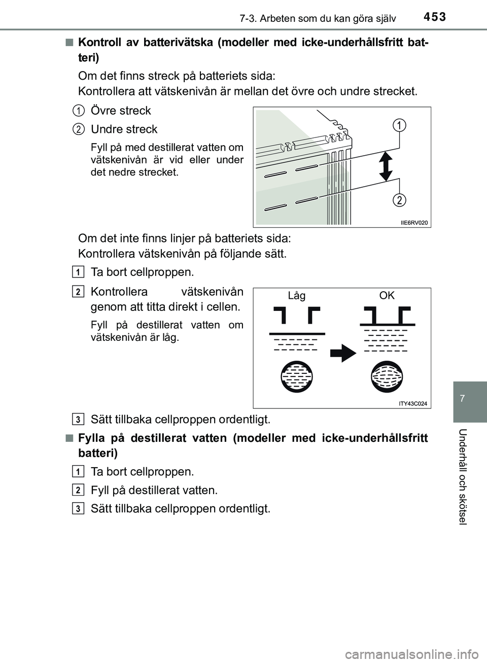 TOYOTA HILUX 2019  Bruksanvisningar (in Swedish) 4537-3. Arbeten som du kan göra själv
HILUX_OM_OM0K375SE
7
Underhåll och skötsel
nKontroll av batterivätska (modeller med icke-underhållsfritt bat-
teri)
Om det finns streck på batteriets sida: