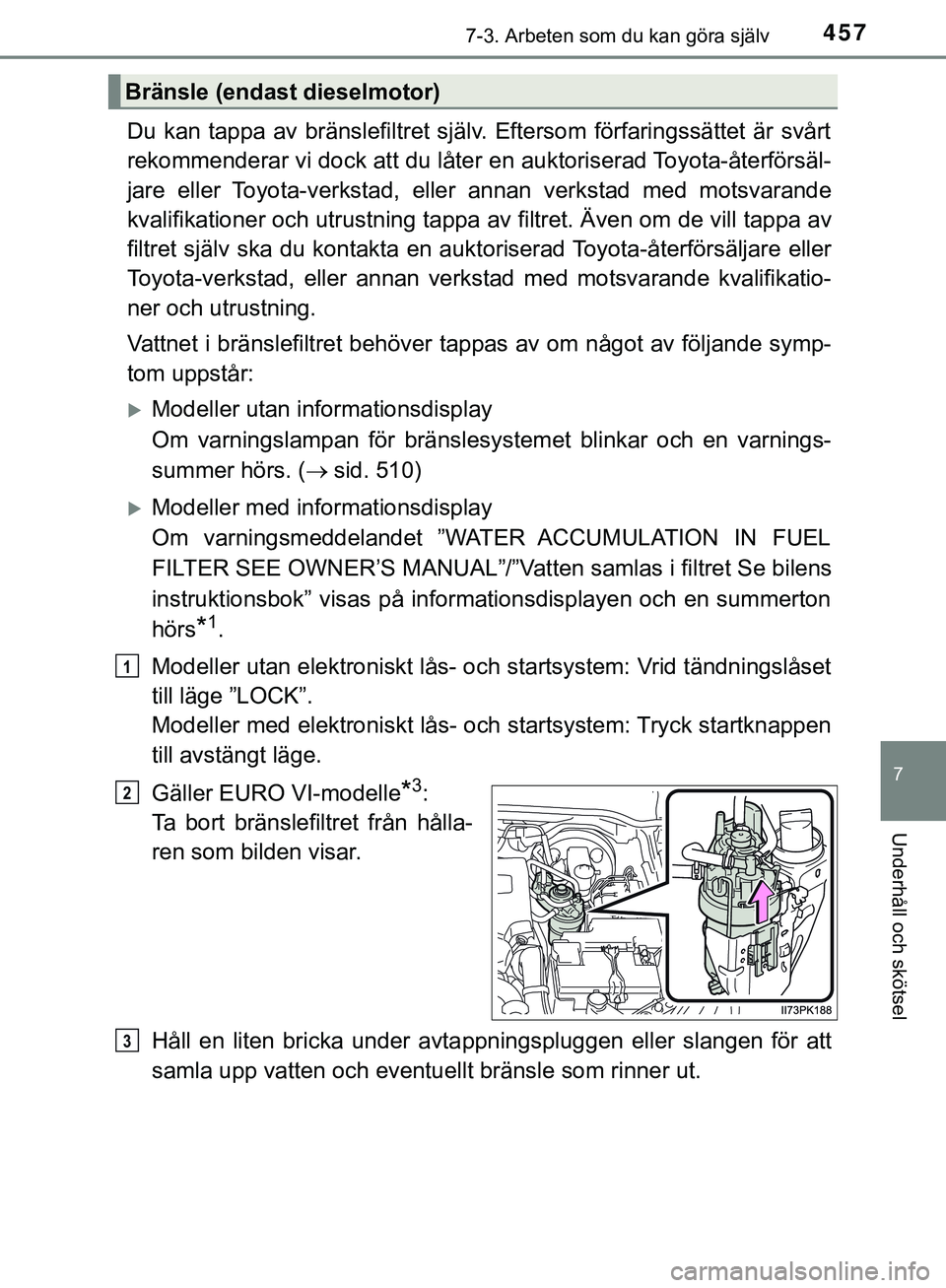 TOYOTA HILUX 2019  Bruksanvisningar (in Swedish) 4577-3. Arbeten som du kan göra själv
HILUX_OM_OM0K375SE
7
Underhåll och skötsel
Du kan tappa av bränslefiltret själv. Eftersom förfaringssättet är svårt
rekommenderar vi dock att du låter 