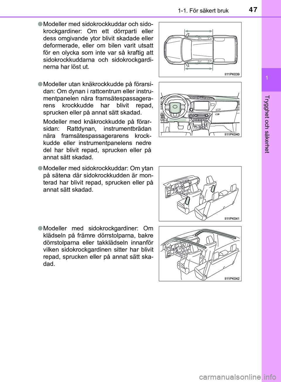 TOYOTA HILUX 2019 Bruksanvisningar (in Swedish) 471-1. För säkert bruk
1
HILUX_OM_OM0K375SE
Trygghet och säkerhet
lModeller med sidokrockkuddar och sido-
krockgardiner: Om ett dörrparti eller
dess omgivande ytor blivit skadade eller
deformerade TOYOTA HILUX 2019 Bruksanvisningar (in Swedish) 471-1. För säkert bruk
1
HILUX_OM_OM0K375SE
Trygghet och säkerhet
lModeller med sidokrockkuddar och sido-
krockgardiner: Om ett dörrparti eller
dess omgivande ytor blivit skadade eller
deformerade