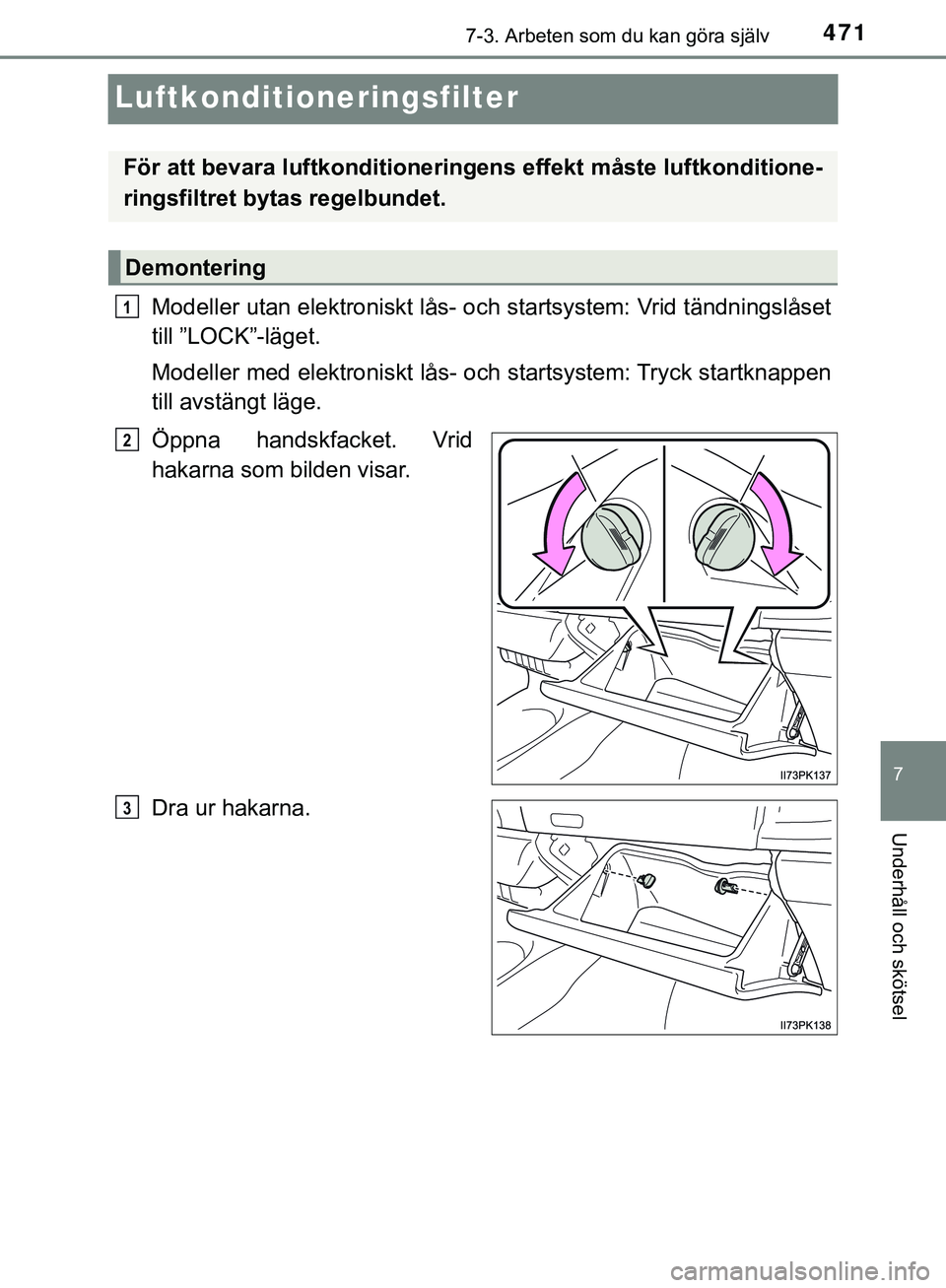 TOYOTA HILUX 2019  Bruksanvisningar (in Swedish) 4717-3. Arbeten som du kan göra själv
HILUX_OM_OM0K375SE
7
Underhåll och skötsel
Luftkonditioneringsfilter
Modeller utan elektroniskt lås- och startsystem: Vrid tändningslåset
till ”LOCK”-l