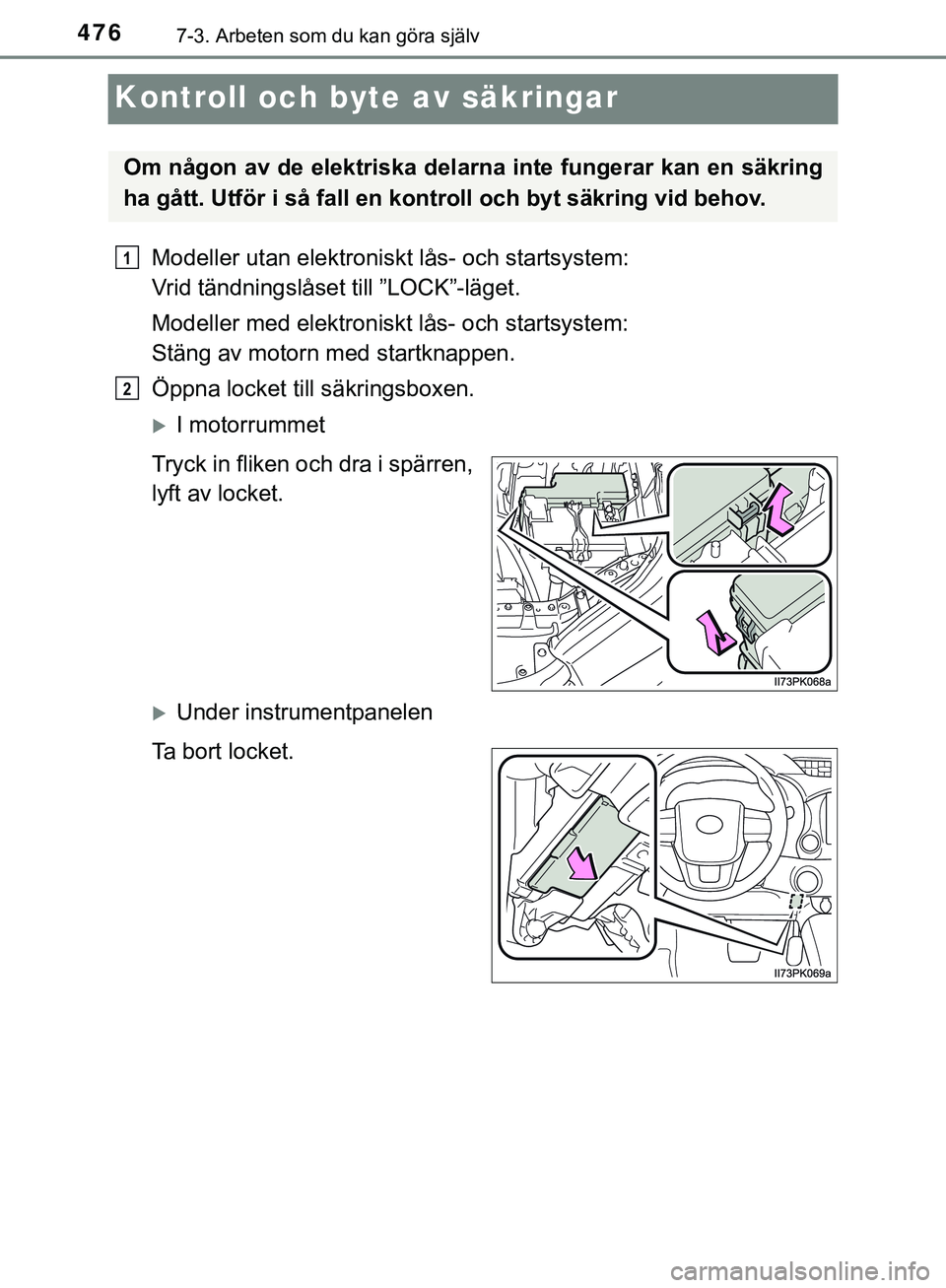 TOYOTA HILUX 2019  Bruksanvisningar (in Swedish) 4767-3. Arbeten som du kan göra själv
HILUX_OM_OM0K375SE
Kontroll och byte av säkringar
Modeller utan elektroniskt lås- och startsystem: 
Vrid tändningslåset till ”LOCK”-läget.
Modeller med