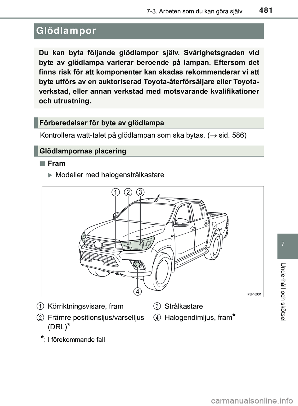 TOYOTA HILUX 2019  Bruksanvisningar (in Swedish) 4817-3. Arbeten som du kan göra själv
HILUX_OM_OM0K375SE
7
Underhåll och skötsel
Glödlampor
Kontrollera watt-talet på glödlampan som ska bytas. (sid. 586)
nFram
Modeller med halogenstrål