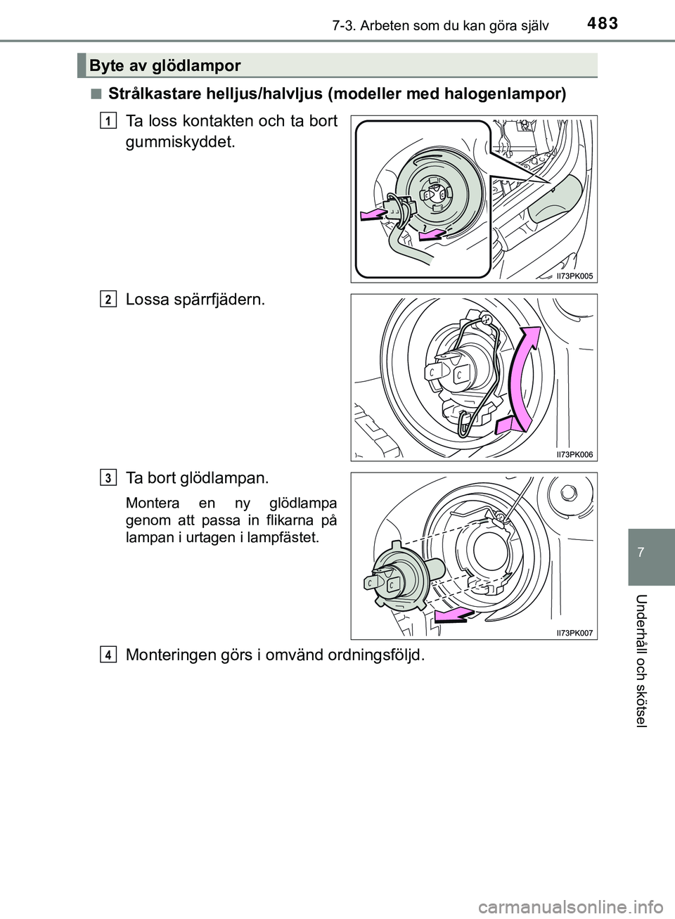 TOYOTA HILUX 2019  Bruksanvisningar (in Swedish) 4837-3. Arbeten som du kan göra själv
HILUX_OM_OM0K375SE
7
Underhåll och skötsel
nStrålkastare helljus/halvljus (modeller med halogenlampor)
Ta loss kontakten och ta bort
gummiskyddet.
Lossa spä