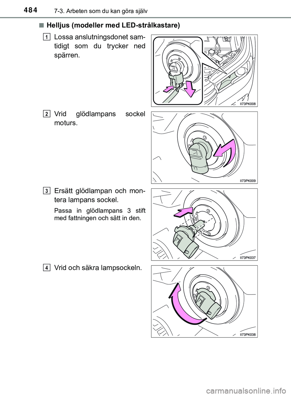 TOYOTA HILUX 2019  Bruksanvisningar (in Swedish) 4847-3. Arbeten som du kan göra själv
HILUX_OM_OM0K375SEn
Helljus (modeller med LED-strålkastare)
Lossa anslutningsdonet sam-
tidigt som du trycker ned
spärren.
Vrid glödlampans sockel
moturs.
Er
