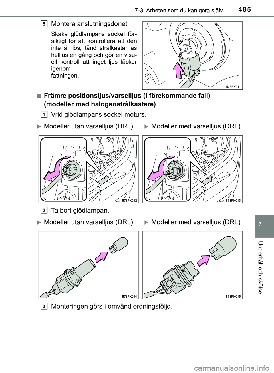TOYOTA HILUX 2019  Bruksanvisningar (in Swedish) 4857-3. Arbeten som du kan göra själv
HILUX_OM_OM0K375SE
7
Underhåll och skötsel
Montera anslutningsdonet
Skaka glödlampans sockel för-
siktigt för att kontrollera att den
inte är lös, tänd 