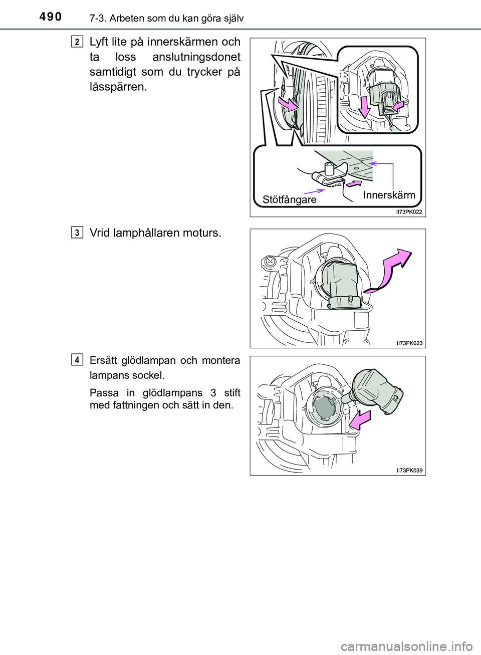 TOYOTA HILUX 2019  Bruksanvisningar (in Swedish) 4907-3. Arbeten som du kan göra själv
HILUX_OM_OM0K375SE
Lyft lite på innerskärmen och
ta loss anslutningsdonet
samtidigt som du trycker på
låsspärren.
Vrid lamphållaren moturs.
Ersätt glödl