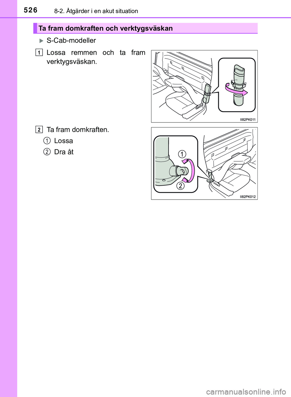 TOYOTA HILUX 2019 Bruksanvisningar (in Swedish) 5268-2. Åtgärder i en akut situation
HILUX_OM_OM0K375SE
S-Cab-modeller
Lossa remmen och ta fram
verktygsväskan.
Ta fram domkraften.Lossa
Dra åt
Ta fram domkraften och verktygsväskan
1
2
1
2
HI TOYOTA HILUX 2019 Bruksanvisningar (in Swedish) 5268-2. Åtgärder i en akut situation
HILUX_OM_OM0K375SE
S-Cab-modeller
Lossa remmen och ta fram
verktygsväskan.
Ta fram domkraften.Lossa
Dra åt
Ta fram domkraften och verktygsväskan
1
2
1
2
HI