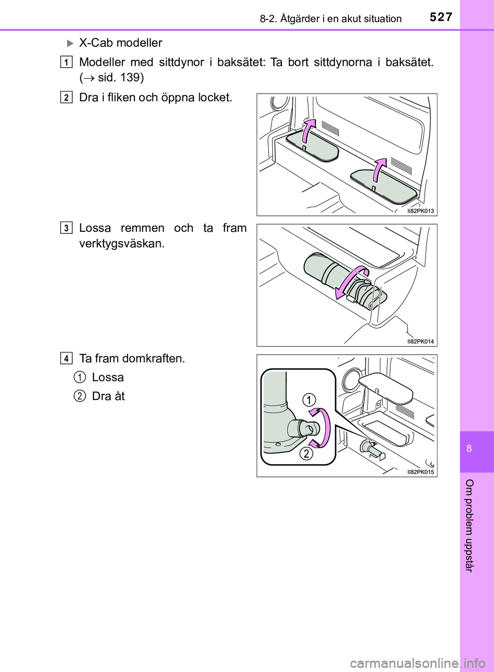 TOYOTA HILUX 2019 Bruksanvisningar (in Swedish) 5278-2. Åtgärder i en akut situation
HILUX_OM_OM0K375SE
8
Om problem uppstår
X-Cab modeller
Modeller med sittdynor i baksätet:
Ta bort sittdynorna i baksätet.
( sid. 139)
Dra i fliken o TOYOTA HILUX 2019 Bruksanvisningar (in Swedish) 5278-2. Åtgärder i en akut situation
HILUX_OM_OM0K375SE
8
Om problem uppstår
X-Cab modeller
Modeller med sittdynor i baksätet:
Ta bort sittdynorna i baksätet.
( sid. 139)
Dra i fliken o