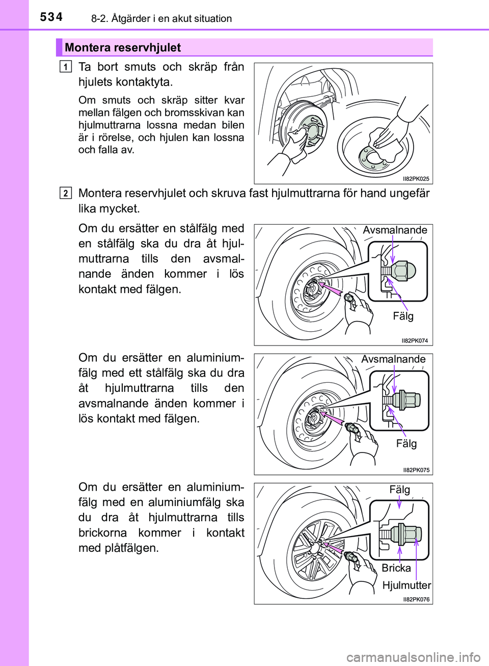 TOYOTA HILUX 2019  Bruksanvisningar (in Swedish) 5348-2. Åtgärder i en akut situation
HILUX_OM_OM0K375SE
Ta bort smuts och skräp från
hjulets kontaktyta.
Om smuts och skräp sitter kvar
mellan fälgen och bromsskivan kan
hjulmuttrarna lossna med