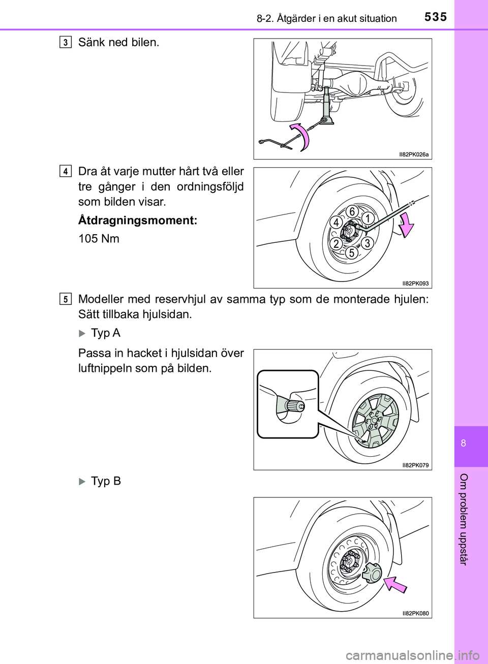 TOYOTA HILUX 2019  Bruksanvisningar (in Swedish) 5358-2. Åtgärder i en akut situation
HILUX_OM_OM0K375SE
8
Om problem uppstår
Sänk ned bilen.
Dra åt varje mutter hårt två eller
tre gånger i den ordningsföljd
som bilden visar.
Åtdragningsmo