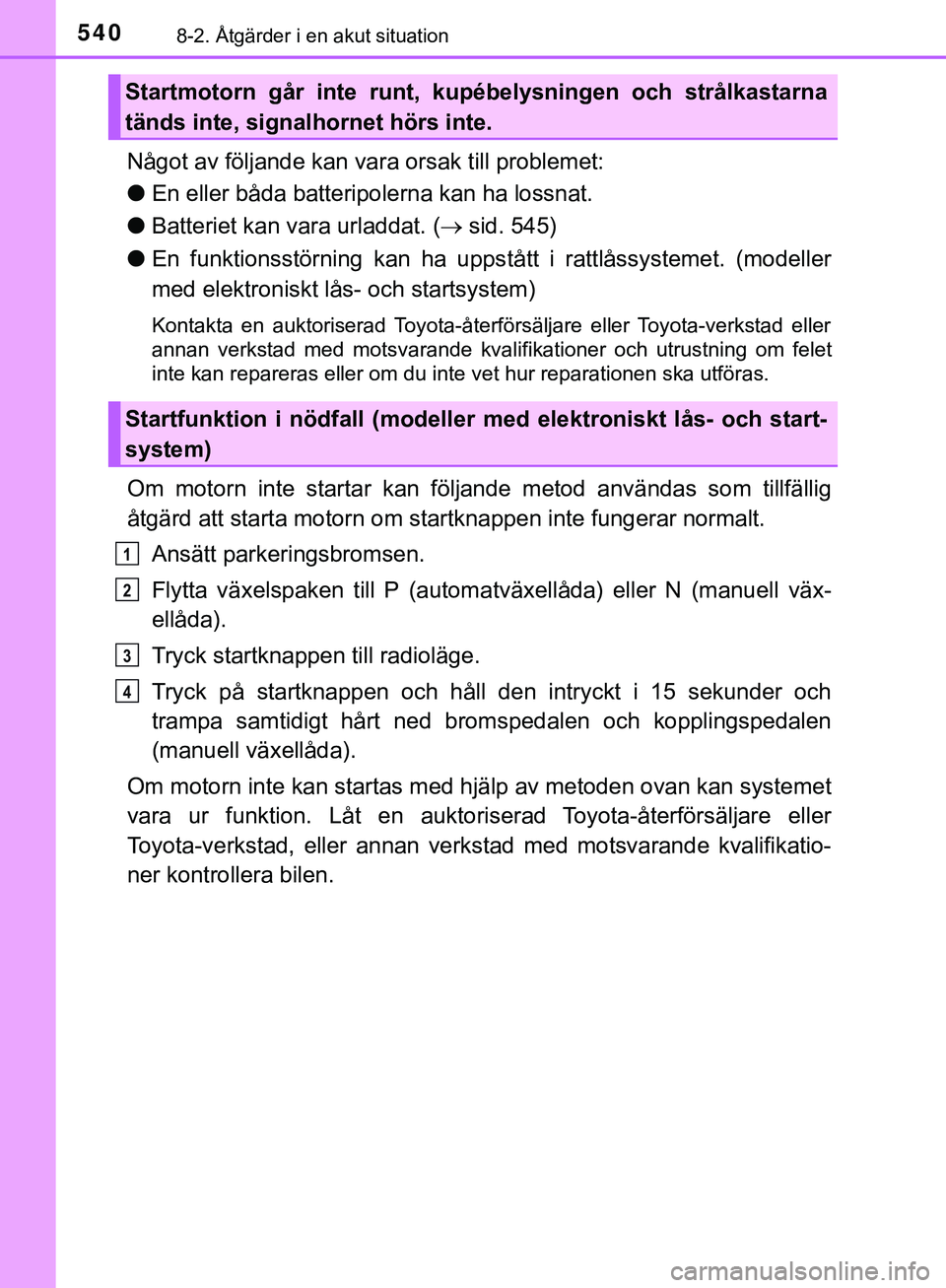 TOYOTA HILUX 2019  Bruksanvisningar (in Swedish) 5408-2. Åtgärder i en akut situation
HILUX_OM_OM0K375SE
Något av följande kan vara orsak till problemet:
l En eller båda batteripolerna kan ha lossnat.
l Batteriet kan vara urladdat. ( sid. 54