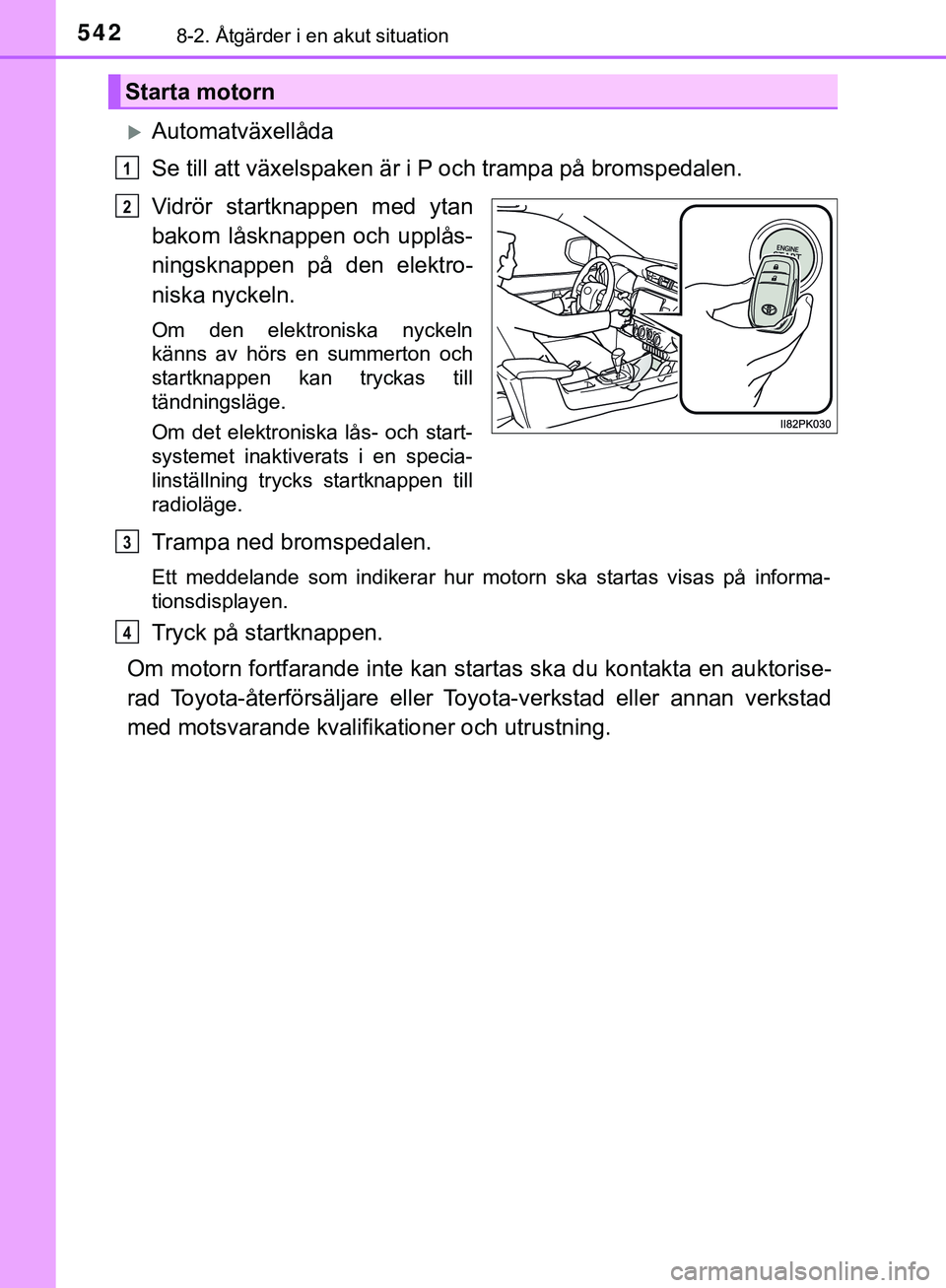 TOYOTA HILUX 2019 Bruksanvisningar (in Swedish) 5428-2. Åtgärder i en akut situation
HILUX_OM_OM0K375SE
Automatväxellåda
Se till att växelspaken är i P och trampa på bromspedalen.
Vidrör startknappen med ytan
bakom låsknappen och upplå TOYOTA HILUX 2019 Bruksanvisningar (in Swedish) 5428-2. Åtgärder i en akut situation
HILUX_OM_OM0K375SE
Automatväxellåda
Se till att växelspaken är i P och trampa på bromspedalen.
Vidrör startknappen med ytan
bakom låsknappen och upplå