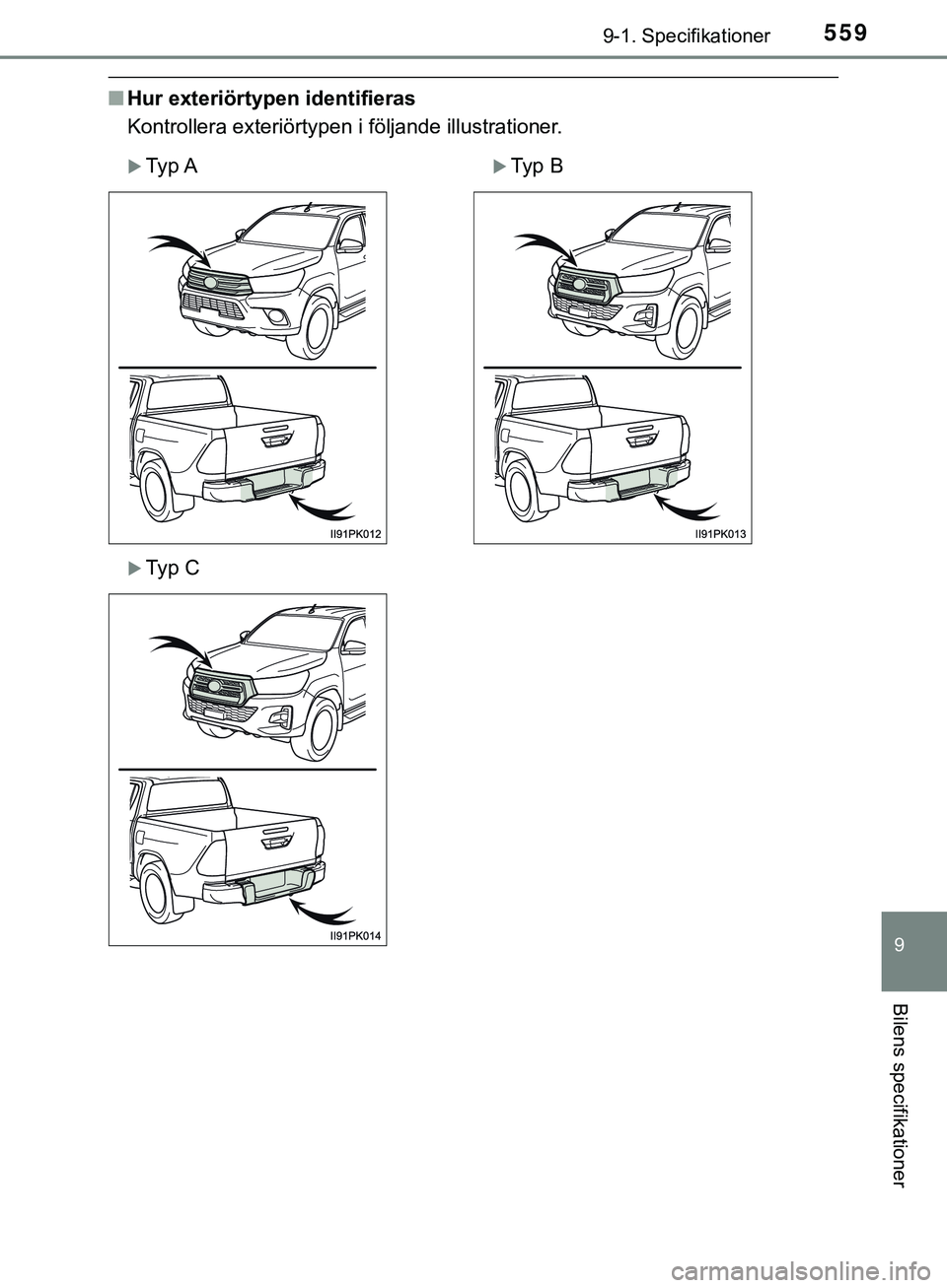 TOYOTA HILUX 2019 Bruksanvisningar (in Swedish) 559
9
9-1. Specifikationer
Bilens specifikationer
HILUX_OM_OM0K375SE
nHur exteriörtypen identifieras
Kontrollera exteriörtypen i följande illustrationer.
Ty p ATy p B
Ty p C
HILUX_OM_OM TOYOTA HILUX 2019 Bruksanvisningar (in Swedish) 559
9
9-1. Specifikationer
Bilens specifikationer
HILUX_OM_OM0K375SE
nHur exteriörtypen identifieras
Kontrollera exteriörtypen i följande illustrationer.
Ty p ATy p B
Ty p C
HILUX_OM_OM