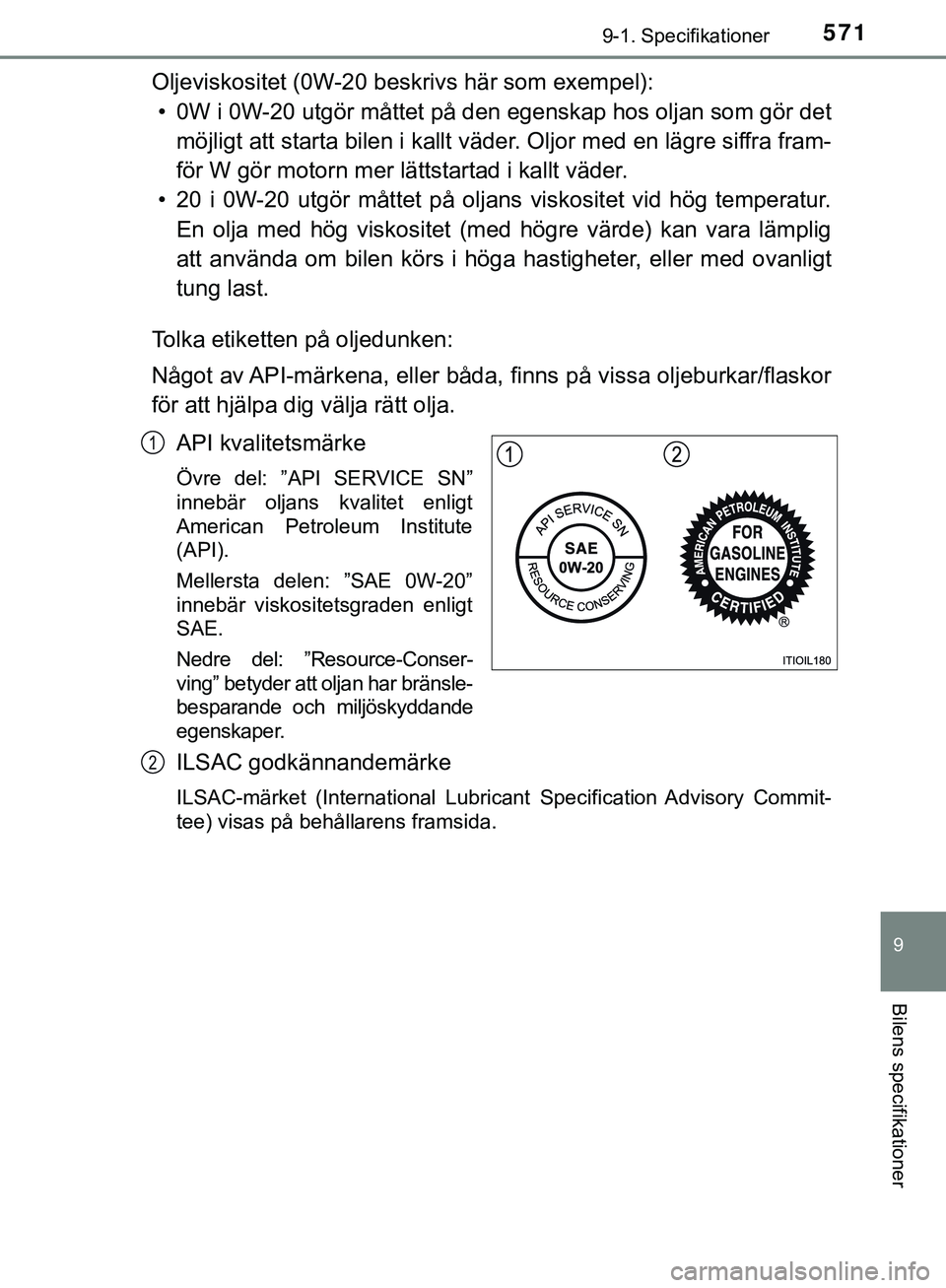 TOYOTA HILUX 2019  Bruksanvisningar (in Swedish) 571
9
9-1. Specifikationer
Bilens specifikationer
HILUX_OM_OM0K375SE
Oljeviskositet (0W-20 beskrivs här som exempel):• 0W i 0W-20 utgör måttet på den  egenskap hos oljan som gör det
möjligt at