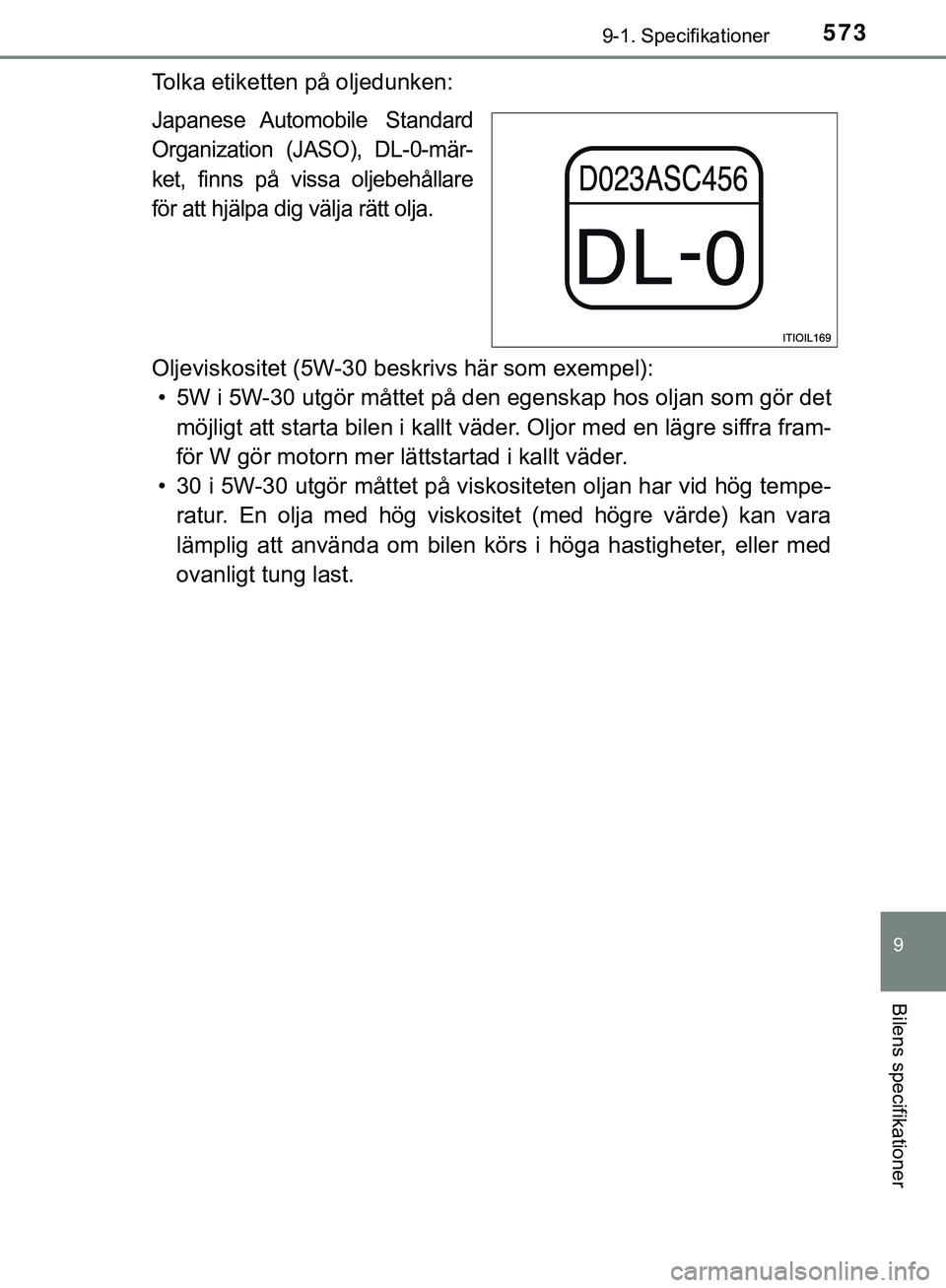 TOYOTA HILUX 2019  Bruksanvisningar (in Swedish) 573
9
9-1. Specifikationer
Bilens specifikationer
HILUX_OM_OM0K375SE
Tolka etiketten på oljedunken:
Japanese Automobile  Standard
Organization (JASO), DL-0-mär-
ket, finns på vissa oljebehållare
f