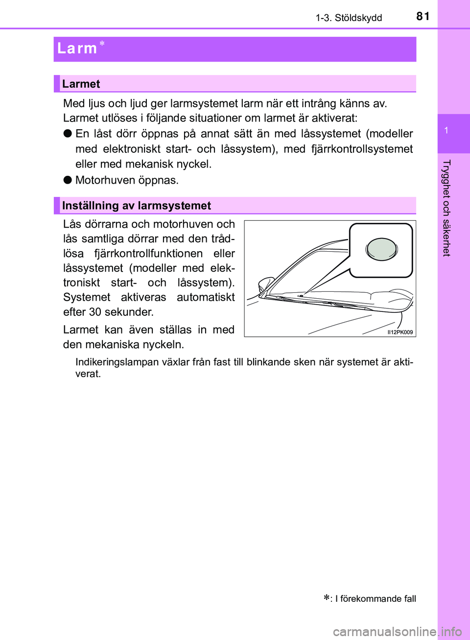 TOYOTA HILUX 2019  Bruksanvisningar (in Swedish) 81
1
1-3. Stöldskydd
HILUX_OM_OM0K375SE
Trygghet och säkerhet
Larm
Med ljus och ljud ger larmsystemet larm när ett intrång känns av.
Larmet utlöses i följande situationer om larmet är aktiv