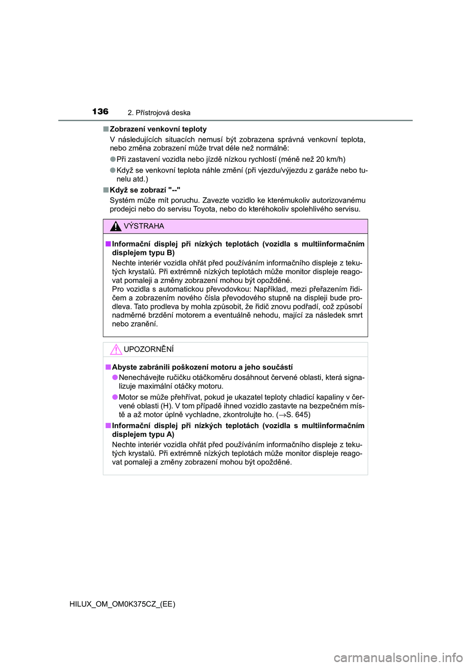 TOYOTA HILUX 2019 Návod na použití (in Czech) 1362. Přístrojová deska
HILUX_OM_OM0K375CZ_(EE)■Zobrazení venkovní teploty
V následujících situacích nemusí být zobrazena správná venkovní teplota,
nebo změna zobrazení můž TOYOTA HILUX 2019 Návod na použití (in Czech) 1362. Přístrojová deska
HILUX_OM_OM0K375CZ_(EE)■Zobrazení venkovní teploty
V následujících situacích nemusí být zobrazena správná venkovní teplota,
nebo změna zobrazení můž