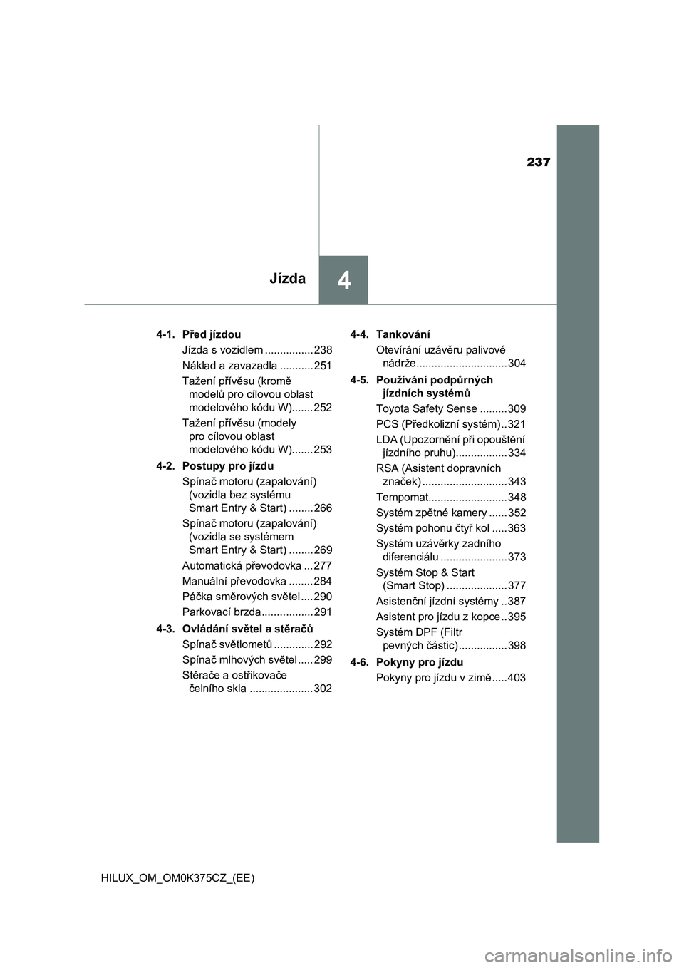 TOYOTA HILUX 2019  Návod na použití (in Czech) 237
4Jízda
HILUX_OM_OM0K375CZ_(EE)4-1. Před jízdou
Jízda s vozidlem ................ 238
Náklad a zavazadla ........... 251
Tažení přívěsu (kromě 
modelů pro cílovou oblast 
modelového k