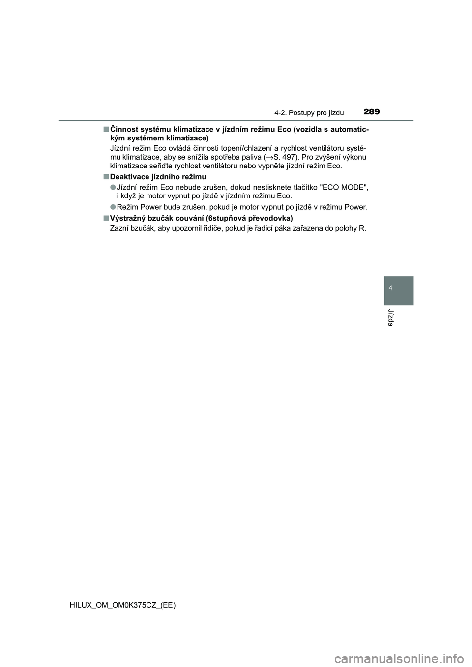 TOYOTA HILUX 2019 Návod na použití (in Czech) 2894-2. Postupy pro jízdu
4
Jízda
HILUX_OM_OM0K375CZ_(EE)■Činnost systému klimatizace v jízdním režimu Eco (vozidla s automatic-
kým systémem klimatizace)
Jízdní režim Eco ovládá činn TOYOTA HILUX 2019 Návod na použití (in Czech) 2894-2. Postupy pro jízdu
4
Jízda
HILUX_OM_OM0K375CZ_(EE)■Činnost systému klimatizace v jízdním režimu Eco (vozidla s automatic-
kým systémem klimatizace)
Jízdní režim Eco ovládá činn