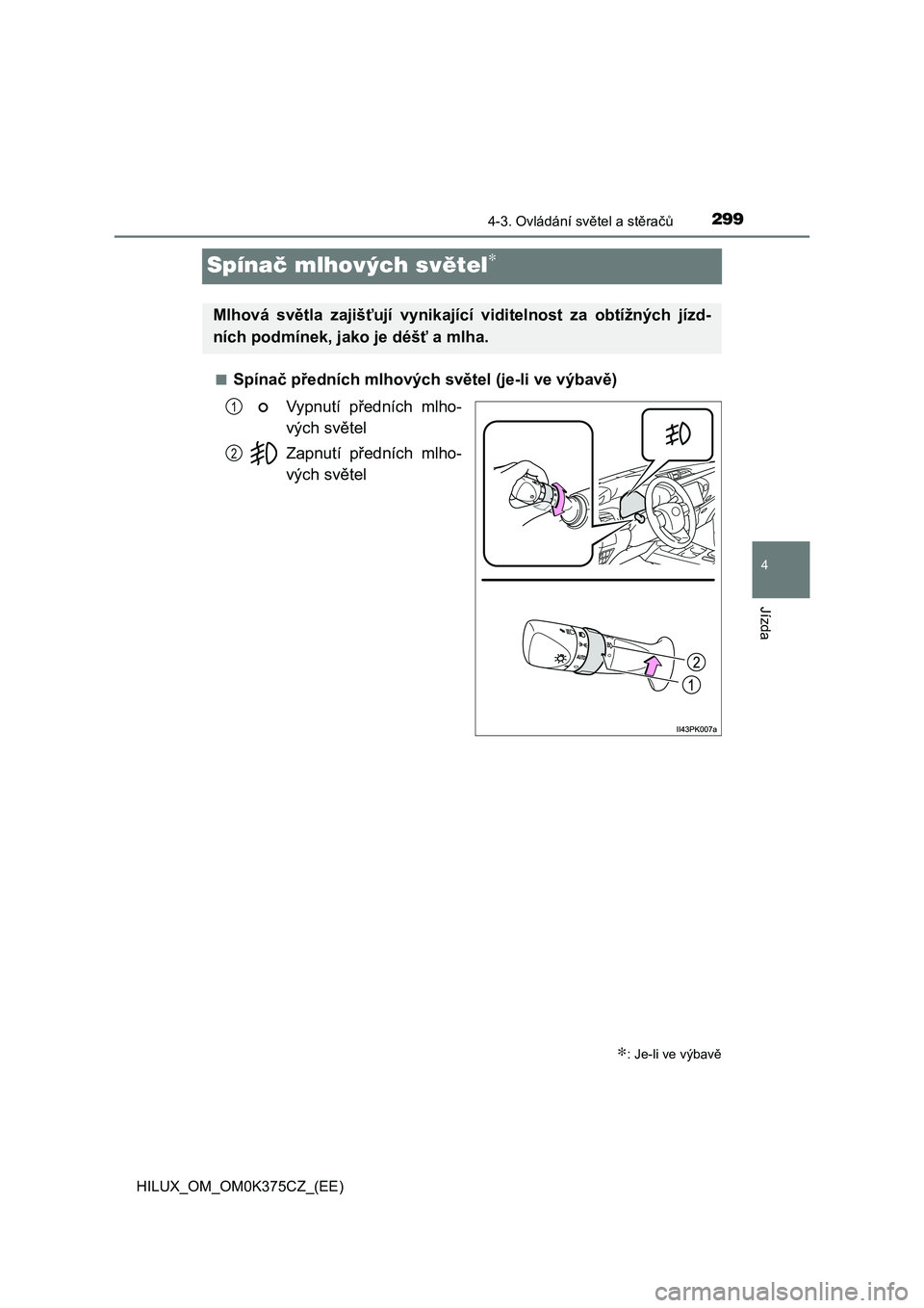 TOYOTA HILUX 2019 Návod na použití (in Czech) 299
4
4-3. Ovládání světel a stěračů
Jízda
HILUX_OM_OM0K375CZ_(EE)
Spínač mlhových světel∗
■Spínač předních mlhových světel (je-li ve výbavě)
Vypnutí předních mlho-
vých TOYOTA HILUX 2019 Návod na použití (in Czech) 299
4
4-3. Ovládání světel a stěračů
Jízda
HILUX_OM_OM0K375CZ_(EE)
Spínač mlhových světel∗
■Spínač předních mlhových světel (je-li ve výbavě)
Vypnutí předních mlho-
vých