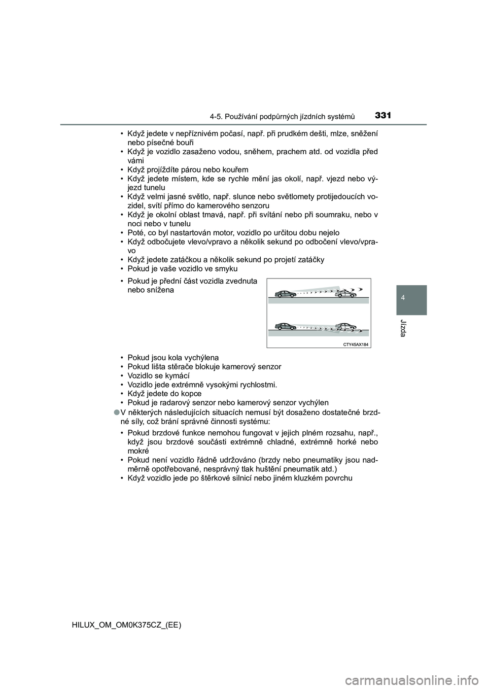 TOYOTA HILUX 2019  Návod na použití (in Czech) 3314-5. Používání podpůrných jízdních systémů
4
Jízda
HILUX_OM_OM0K375CZ_(EE)• Když jedete v nepříznivém počasí, např. při prudkém dešti, mlze, sněžení
nebo písečné bouři