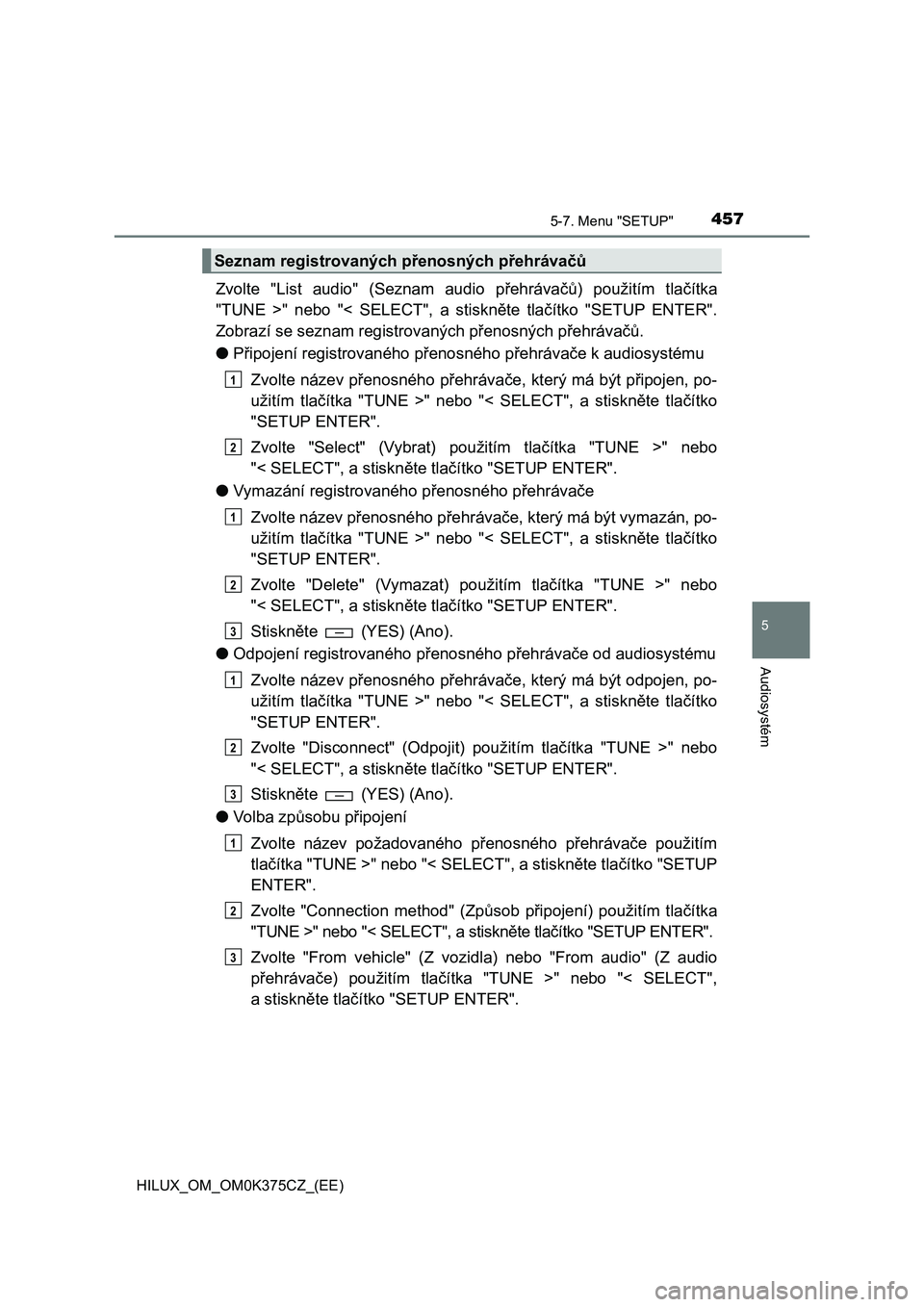 TOYOTA HILUX 2019  Návod na použití (in Czech) 4575-7. Menu "SETUP"
5
Audiosystém
HILUX_OM_OM0K375CZ_(EE)
Zvolte  "List  audio"  (Seznam  audio  přehrávačů)  použitím  tlačítka
"TUNE  >"  nebo  "<  SELECT",