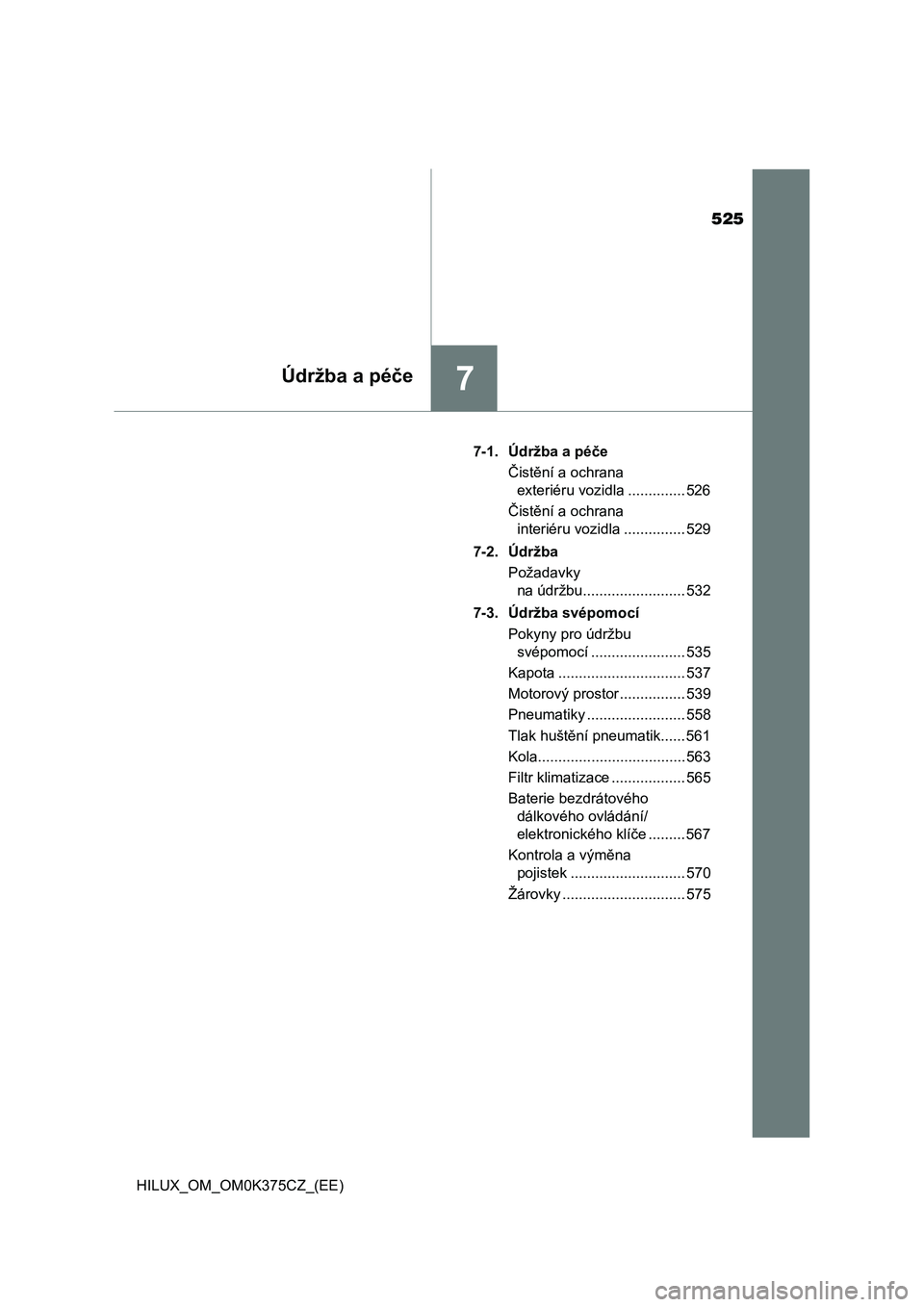 TOYOTA HILUX 2019  Návod na použití (in Czech) 525
7Údržba a péče
HILUX_OM_OM0K375CZ_(EE)7-1. Údržba a péče
Čistění a ochrana 
exteriéru vozidla .............. 526
Čistění a ochrana 
interiéru vozidla ............... 529
7-2. Údr�