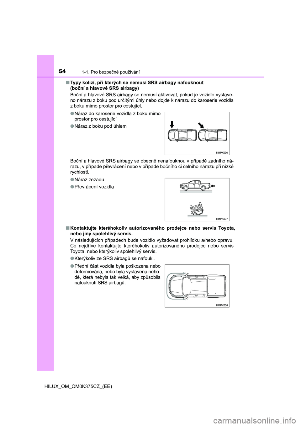 TOYOTA HILUX 2019 Návod na použití (in Czech) 541-1. Pro bezpečné používání
HILUX_OM_OM0K375CZ_(EE)■Typy kolizí, při kterých se nemusí SRS airbagy nafouknout
(boční a hlavové SRS airbagy)
Boční a hlavové SRS airbagy se nemusí TOYOTA HILUX 2019 Návod na použití (in Czech) 541-1. Pro bezpečné používání
HILUX_OM_OM0K375CZ_(EE)■Typy kolizí, při kterých se nemusí SRS airbagy nafouknout
(boční a hlavové SRS airbagy)
Boční a hlavové SRS airbagy se nemusí