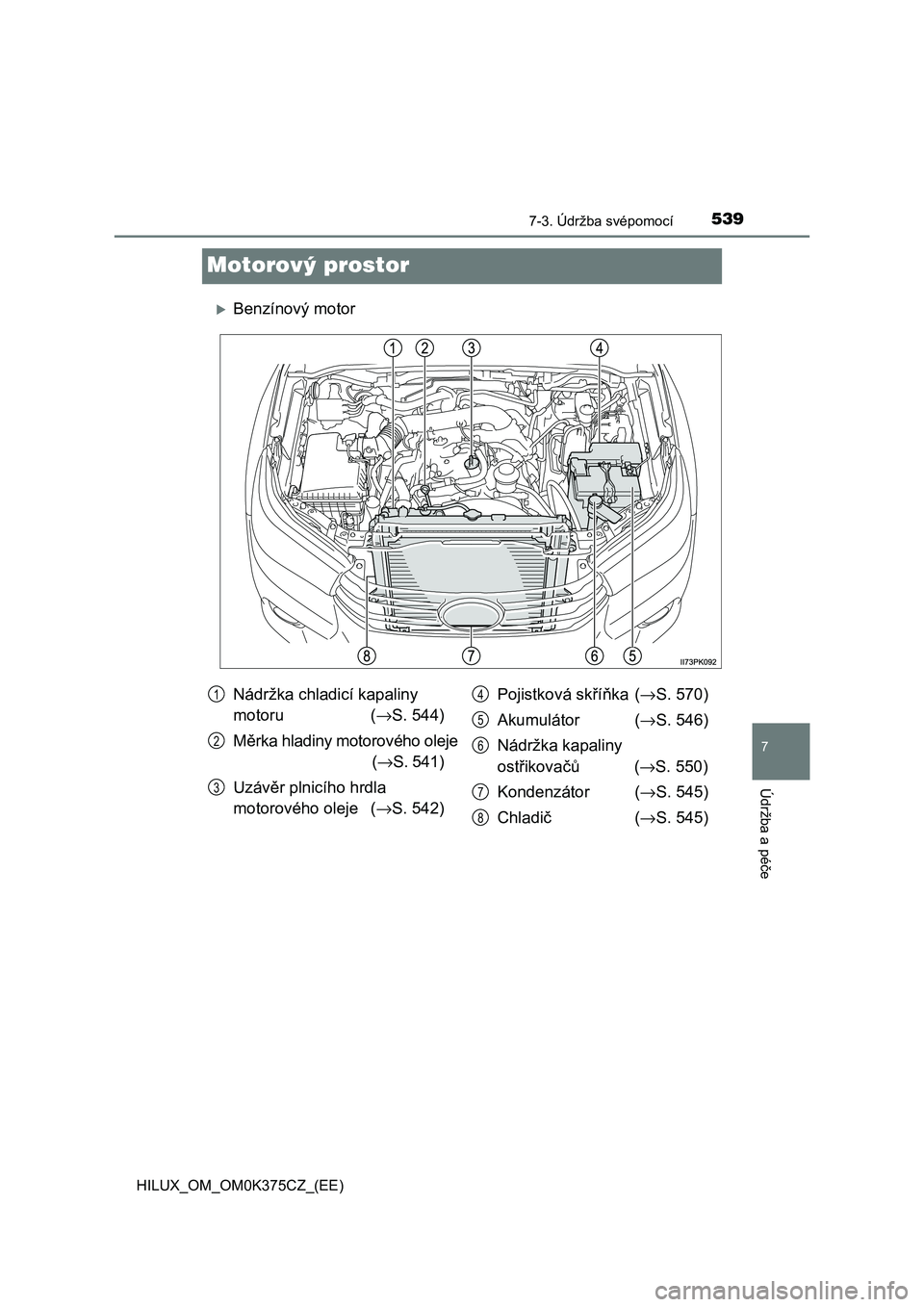 TOYOTA HILUX 2019 Návod na použití (in Czech) 5397-3. Údržba svépomocí
HILUX_OM_OM0K375CZ_(EE)
7
Údržba a péče
Motorový prostor
Benzínový motor
Nádržka chladicí kapaliny
motoru (→S. 544)
Měrka hladiny motorového oleje
(→S TOYOTA HILUX 2019 Návod na použití (in Czech) 5397-3. Údržba svépomocí
HILUX_OM_OM0K375CZ_(EE)
7
Údržba a péče
Motorový prostor
Benzínový motor
Nádržka chladicí kapaliny
motoru (→S. 544)
Měrka hladiny motorového oleje
(→S