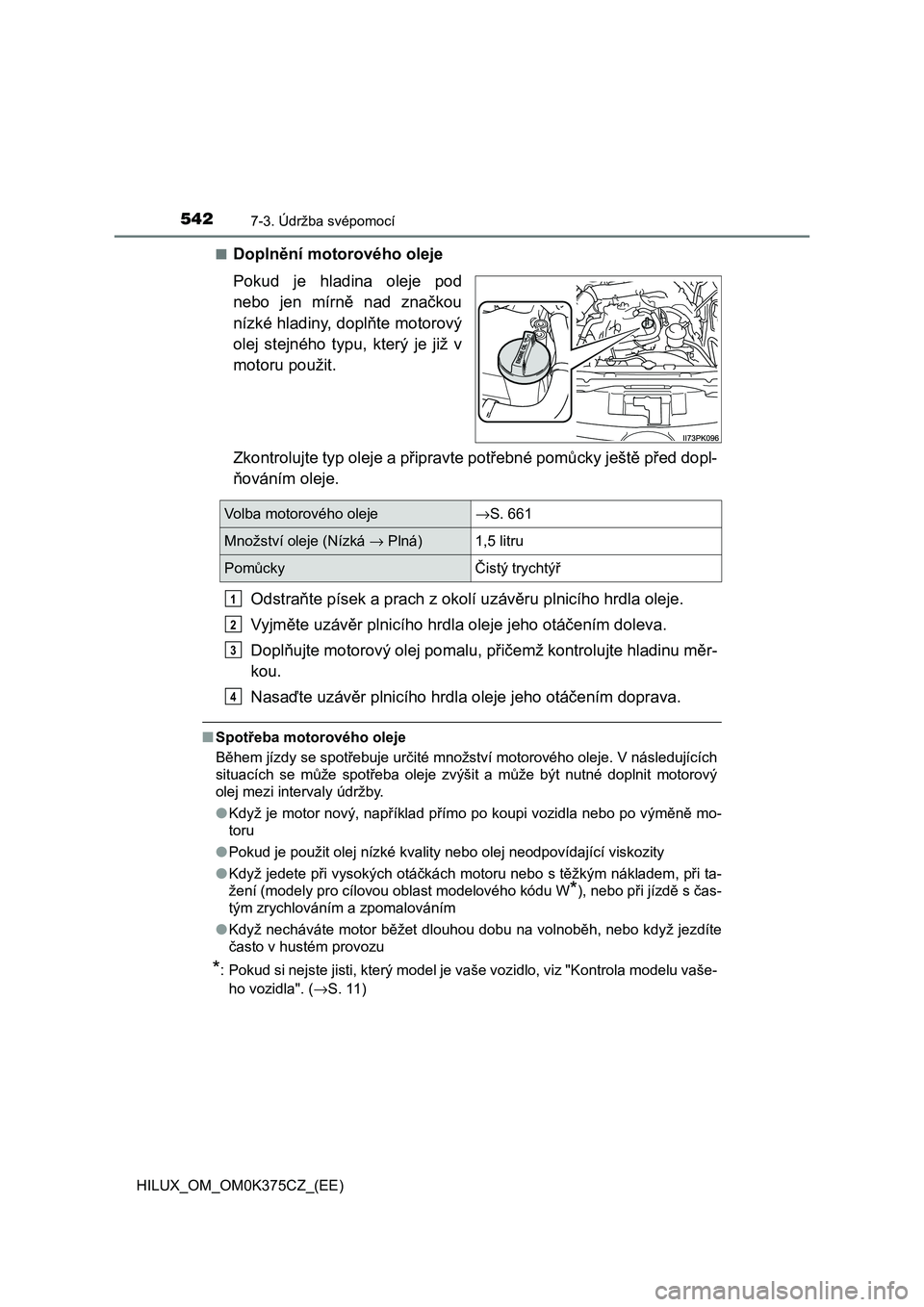 TOYOTA HILUX 2019 Návod na použití (in Czech) 5427-3. Údržba svépomocí
HILUX_OM_OM0K375CZ_(EE)■
Doplnění motorového oleje
Pokud je hladina oleje pod
nebo jen mírně nad značkou
nízké hladiny, doplňte motorový
olej stejnéh TOYOTA HILUX 2019 Návod na použití (in Czech) 5427-3. Údržba svépomocí
HILUX_OM_OM0K375CZ_(EE)■
Doplnění motorového oleje
Pokud je hladina oleje pod
nebo jen mírně nad značkou
nízké hladiny, doplňte motorový
olej stejnéh