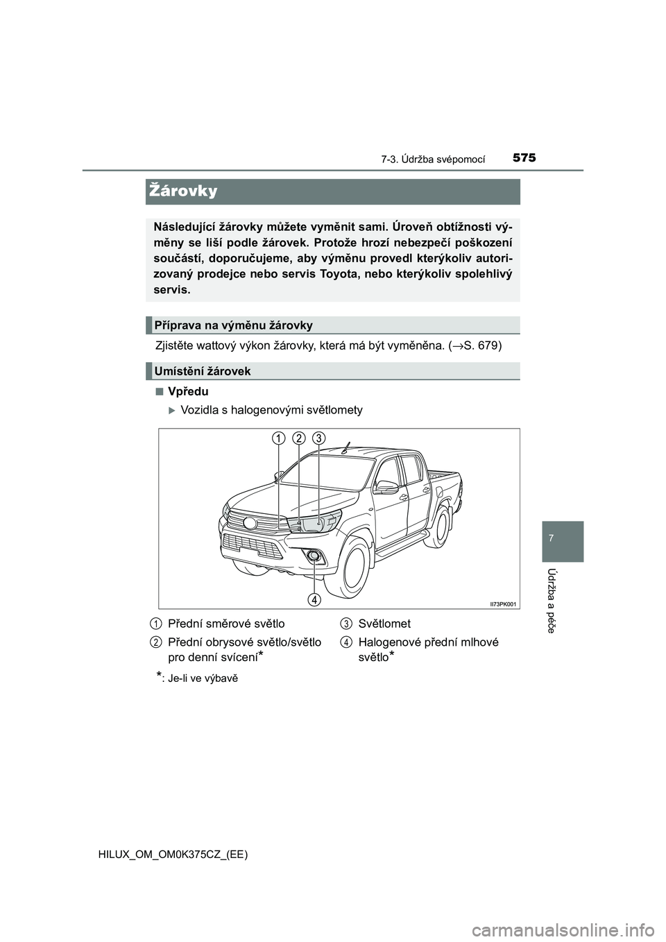 TOYOTA HILUX 2019  Návod na použití (in Czech) 5757-3. Údržba svépomocí
HILUX_OM_OM0K375CZ_(EE)
7
Údržba a péče
Žárovky
Zjistěte wattový výkon žárovky, která má být vyměněna. (→S. 679)
■Vpředu
Vozidla s halogenovými sv