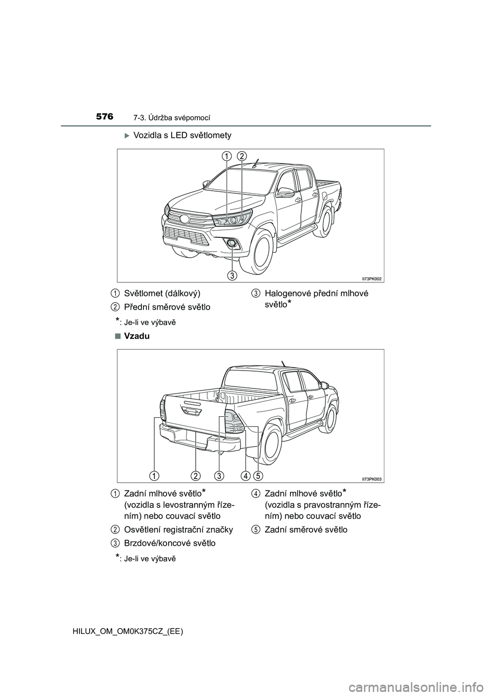 TOYOTA HILUX 2019  Návod na použití (in Czech) 5767-3. Údržba svépomocí
HILUX_OM_OM0K375CZ_(EE)
Vozidla s LED světlomety
*: Je-li ve výbavě
■
Vzadu
*: Je-li ve výbavě
Světlomet (dálkový)
Přední směrové světloHalogenové před
