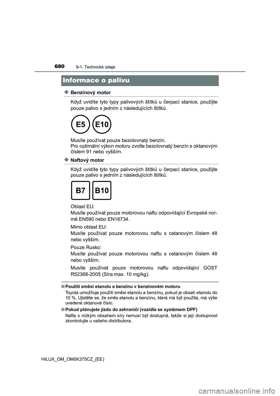 TOYOTA HILUX 2019 Návod na použití (in Czech) 6809-1. Technické údaje
HILUX_OM_OM0K375CZ_(EE)
Informace o palivu
◆Benzínový motor
Když uvidíte tyto typy palivových štítků u čerpací stanice, použijte
pouze palivo s jedním z n TOYOTA HILUX 2019 Návod na použití (in Czech) 6809-1. Technické údaje
HILUX_OM_OM0K375CZ_(EE)
Informace o palivu
◆Benzínový motor
Když uvidíte tyto typy palivových štítků u čerpací stanice, použijte
pouze palivo s jedním z n